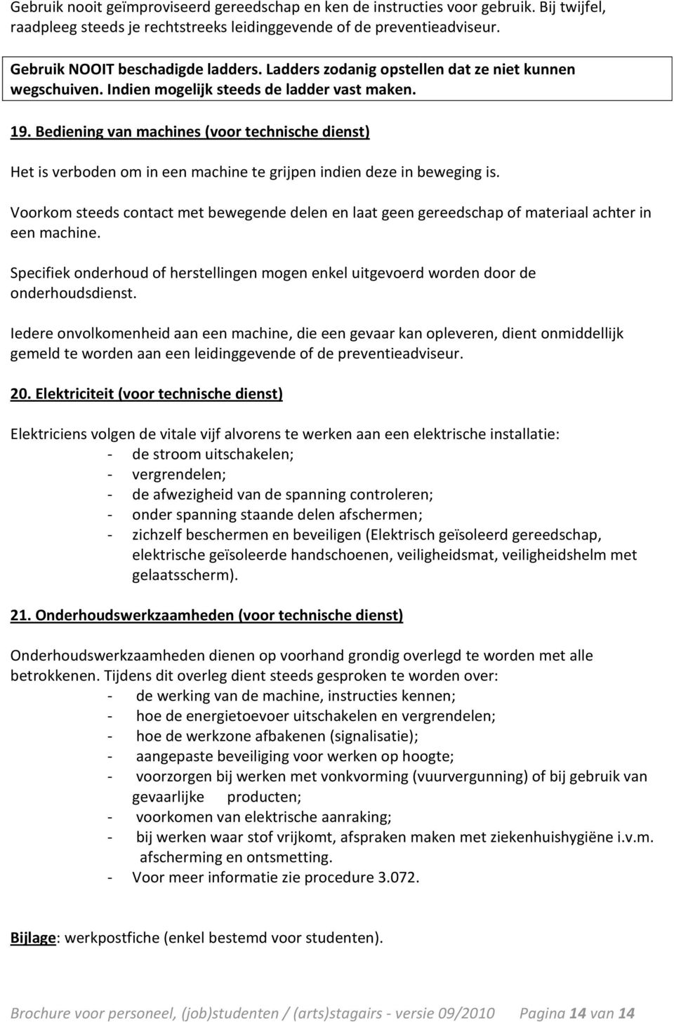 Bediening van machines (voor technische dienst) Het is verboden om in een machine te grijpen indien deze in beweging is.