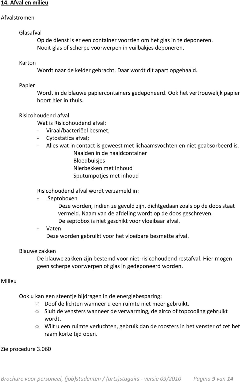 Risicohoudend afval Wat is Risicohoudend afval: - Viraal/bacteriëel besmet; - Cytostatica afval; - Alles wat in contact is geweest met lichaamsvochten en niet geabsorbeerd is.