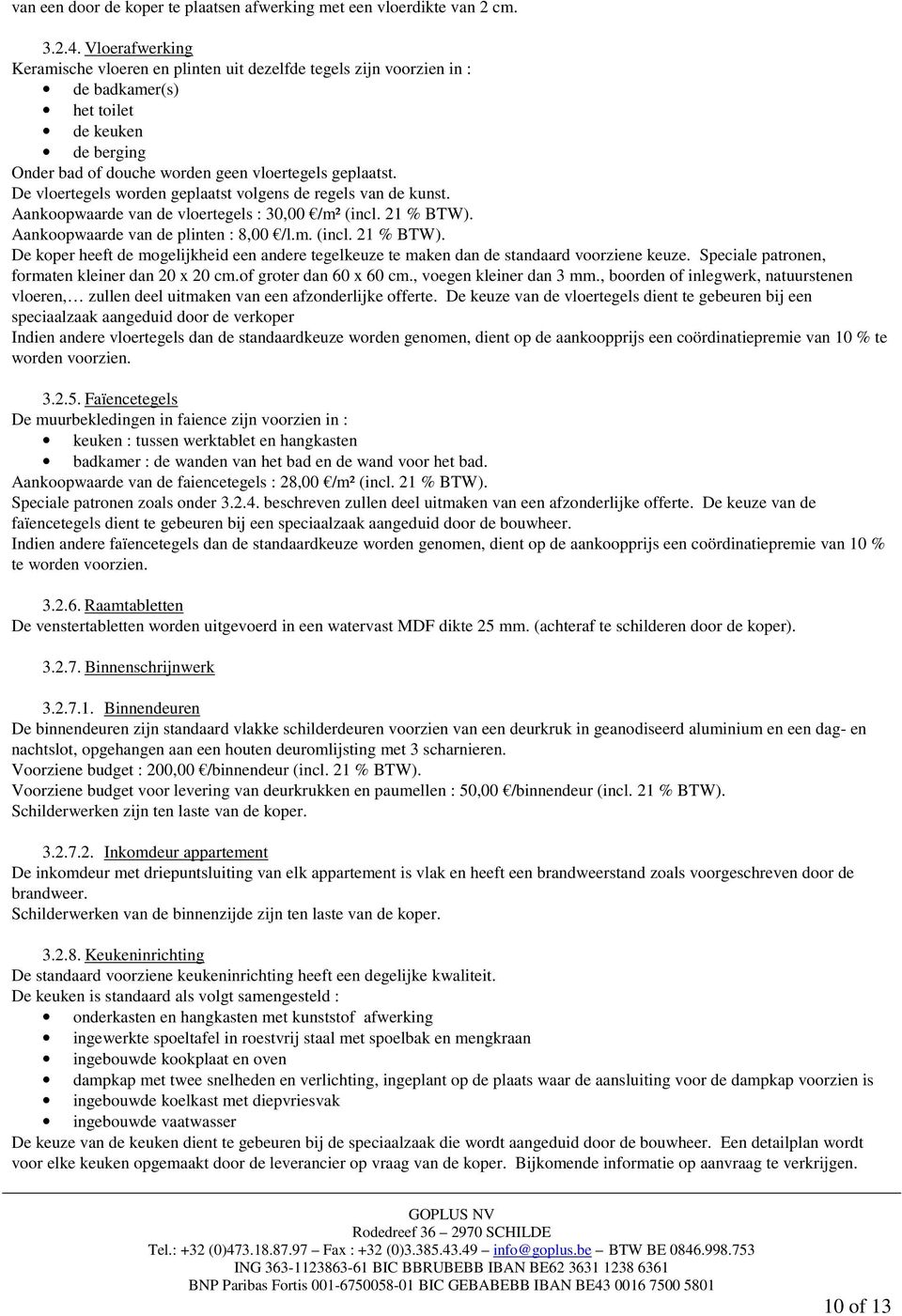 De vloertegels worden geplaatst volgens de regels van de kunst. Aankoopwaarde van de vloertegels : 30,00 /m² (incl. 21 % BTW).