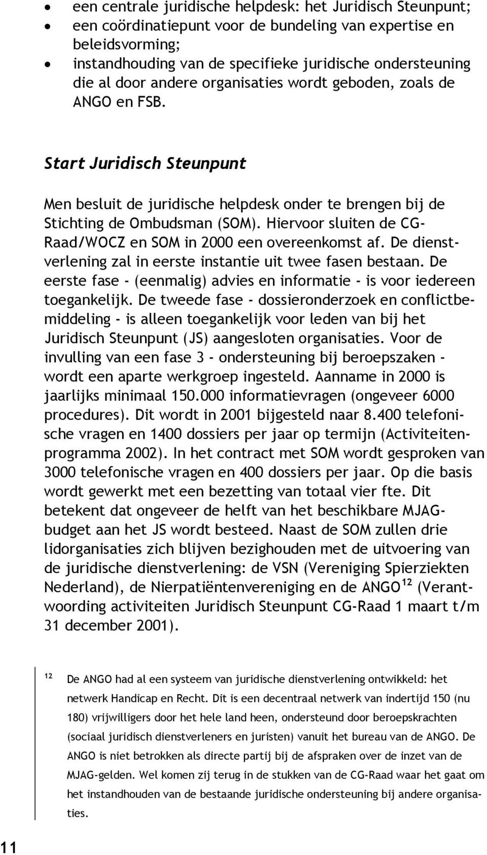 Hiervoor sluiten de CG- Raad/WOCZ en SOM in 2000 een overeenkomst af. De dienstverlening zal in eerste instantie uit twee fasen bestaan.