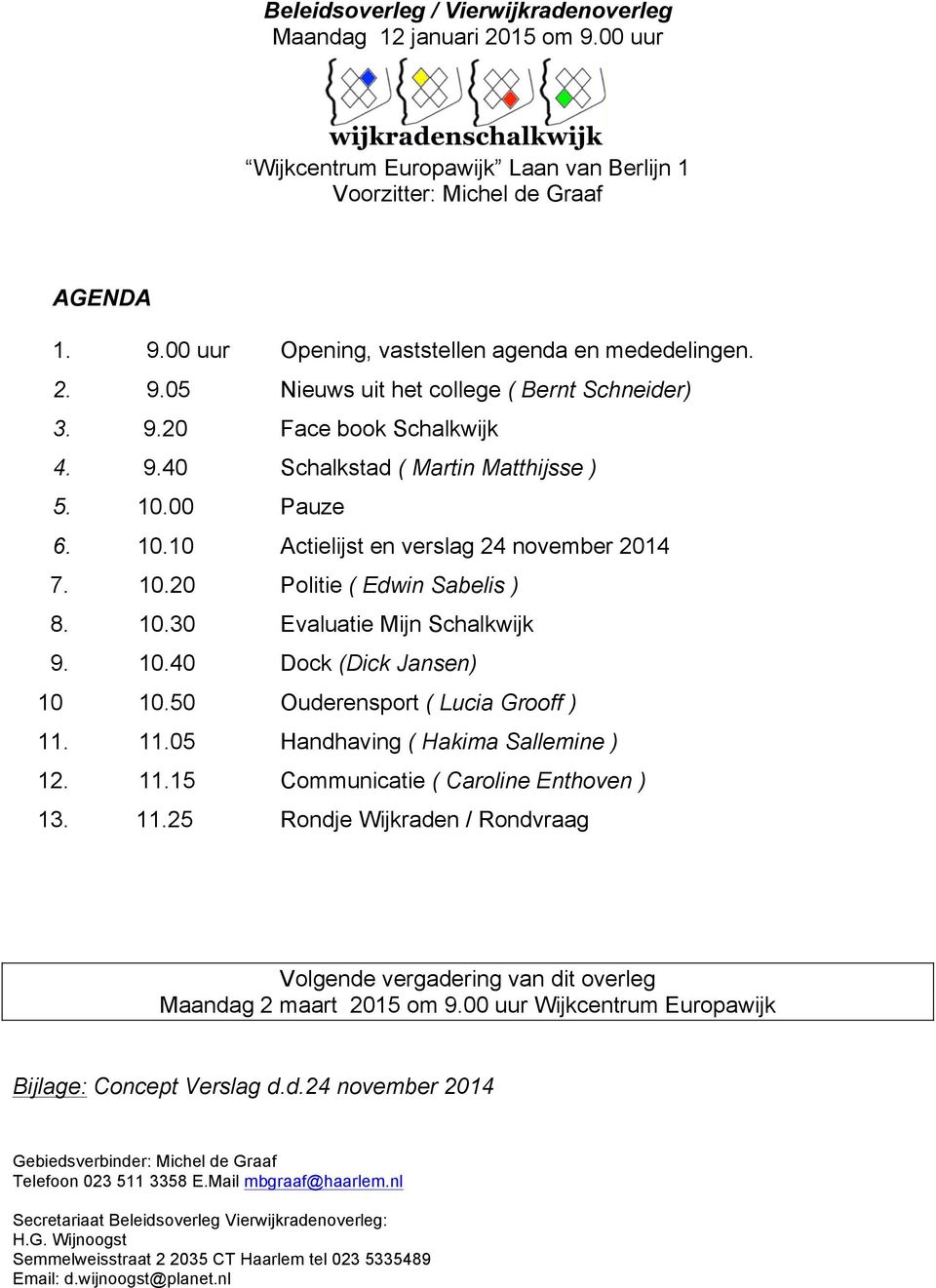 10.30 Evaluatie Mijn Schalkwijk 9. 10.40 Dock (Dick Jansen) 10 10.50 Ouderensport ( Lucia Grooff ) 11. 11.05 Handhaving ( Hakima Sallemine ) 12. 11.15 Communicatie ( Caroline Enthoven ) 13. 11.25 Rondje Wijkraden / Rondvraag Volgende vergadering van dit overleg Maandag 2 maart 2015 om 9.