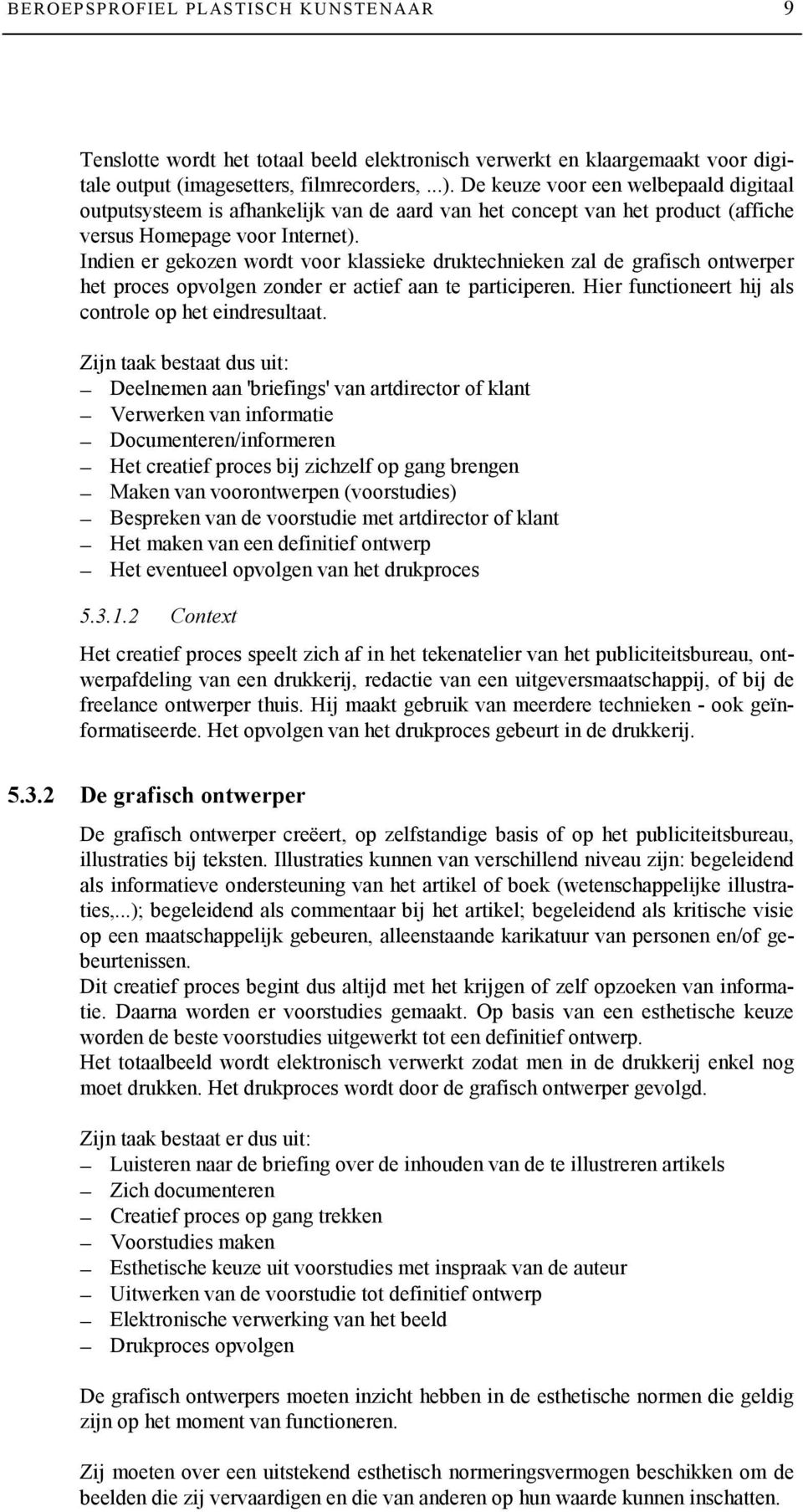 Indien er gekozen wordt voor klassieke druktechnieken zal de grafisch ontwerper het proces opvolgen zonder er actief aan te participeren. Hier functioneert hij als controle op het eindresultaat.