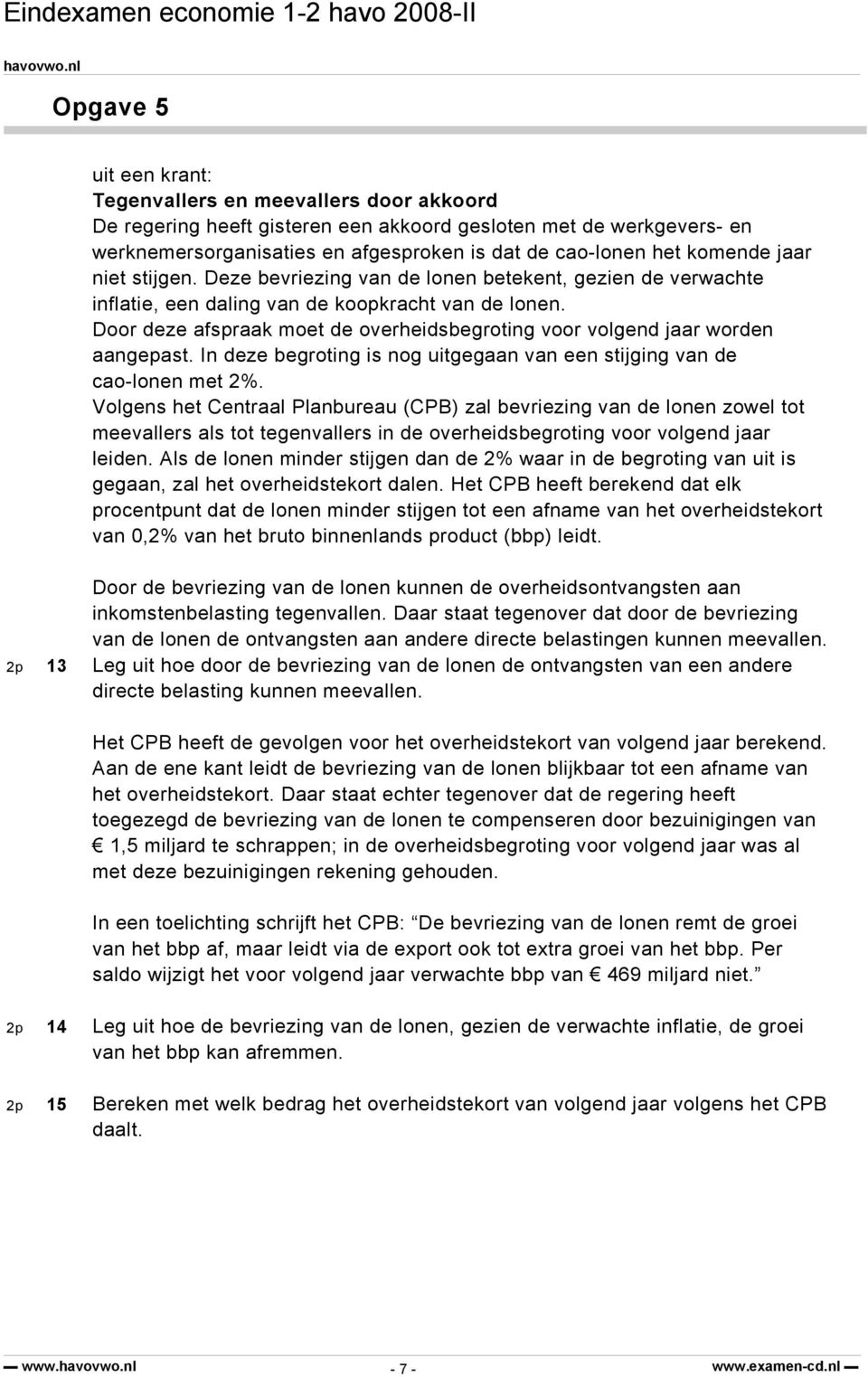 Door deze afspraak moet de overheidsbegroting voor volgend jaar worden aangepast. In deze begroting is nog uitgegaan van een stijging van de cao-lonen met 2%.