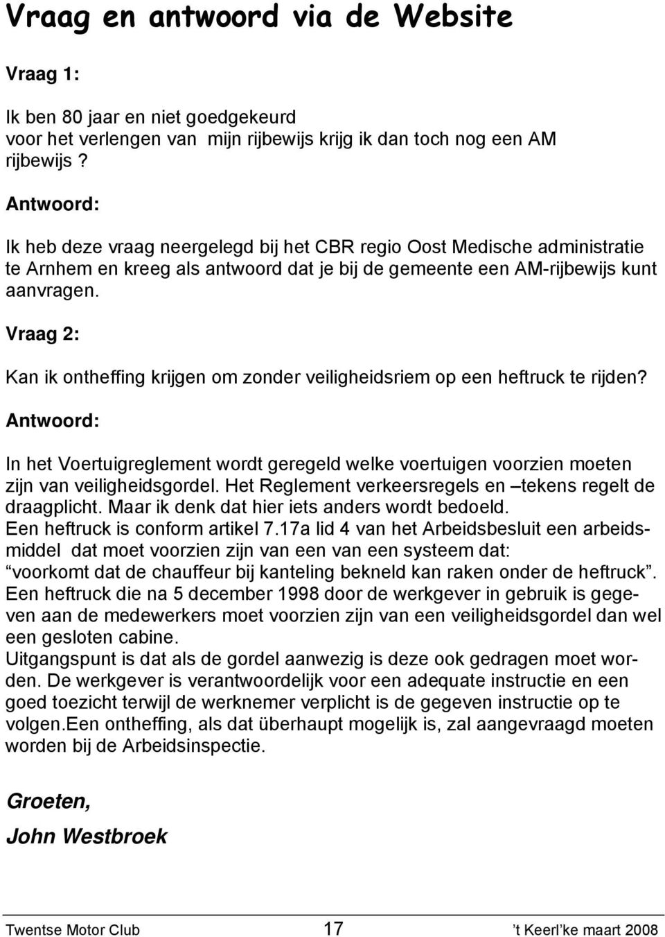 Vraag 2: Kan ik ontheffing krijgen om zonder veiligheidsriem op een heftruck te rijden? Antwoord: In het Voertuigreglement wordt geregeld welke voertuigen voorzien moeten zijn van veiligheidsgordel.