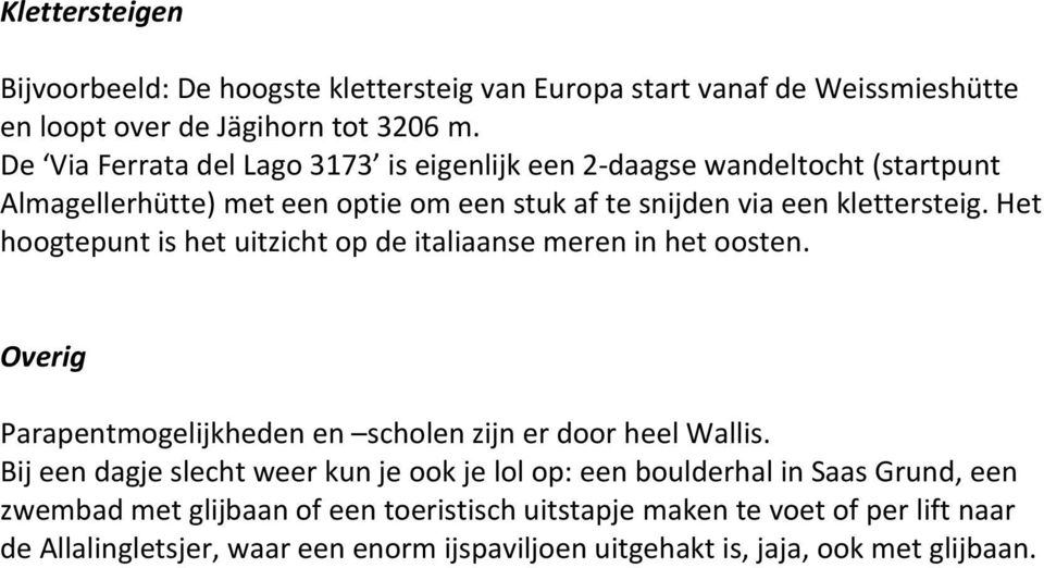 Het hoogtepunt is het uitzicht op de italiaanse meren in het oosten. Overig Parapentmogelijkheden en scholen zijn er door heel Wallis.