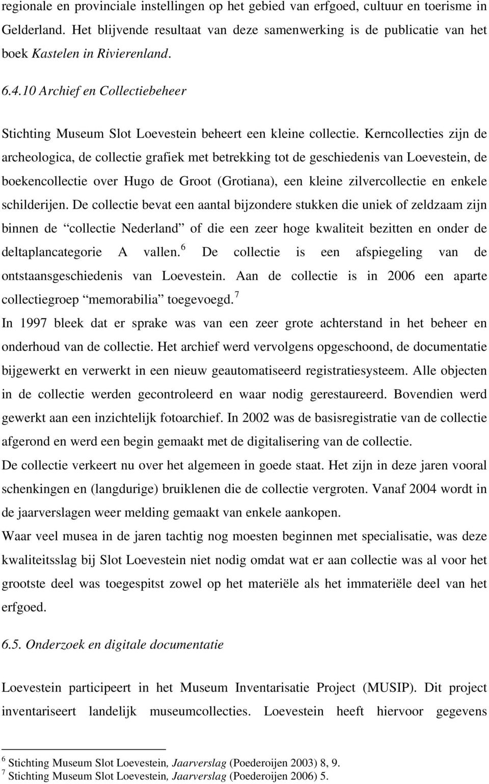 Kerncollecties zijn de archeologica, de collectie grafiek met betrekking tot de geschiedenis van Loevestein, de boekencollectie over Hugo de Groot (Grotiana), een kleine zilvercollectie en enkele