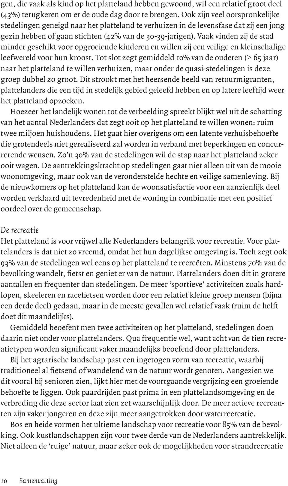 Vaak vinden zij de stad minder geschikt voor opgroeiende kinderen en willen zij een veilige en kleinschalige leefwereld voor hun kroost.