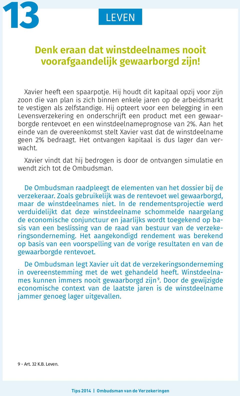 Hij opteert voor een belegging in een Levensverzekering en onderschrijft een product met een gewaarborgde rentevoet en een winstdeelnameprognose van 2%.