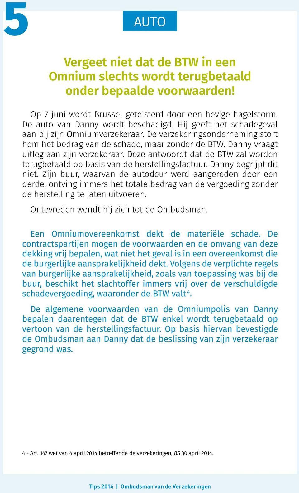 Deze antwoordt dat de BTW zal worden terugbetaald op basis van de herstellingsfactuur. Danny begrijpt dit niet.