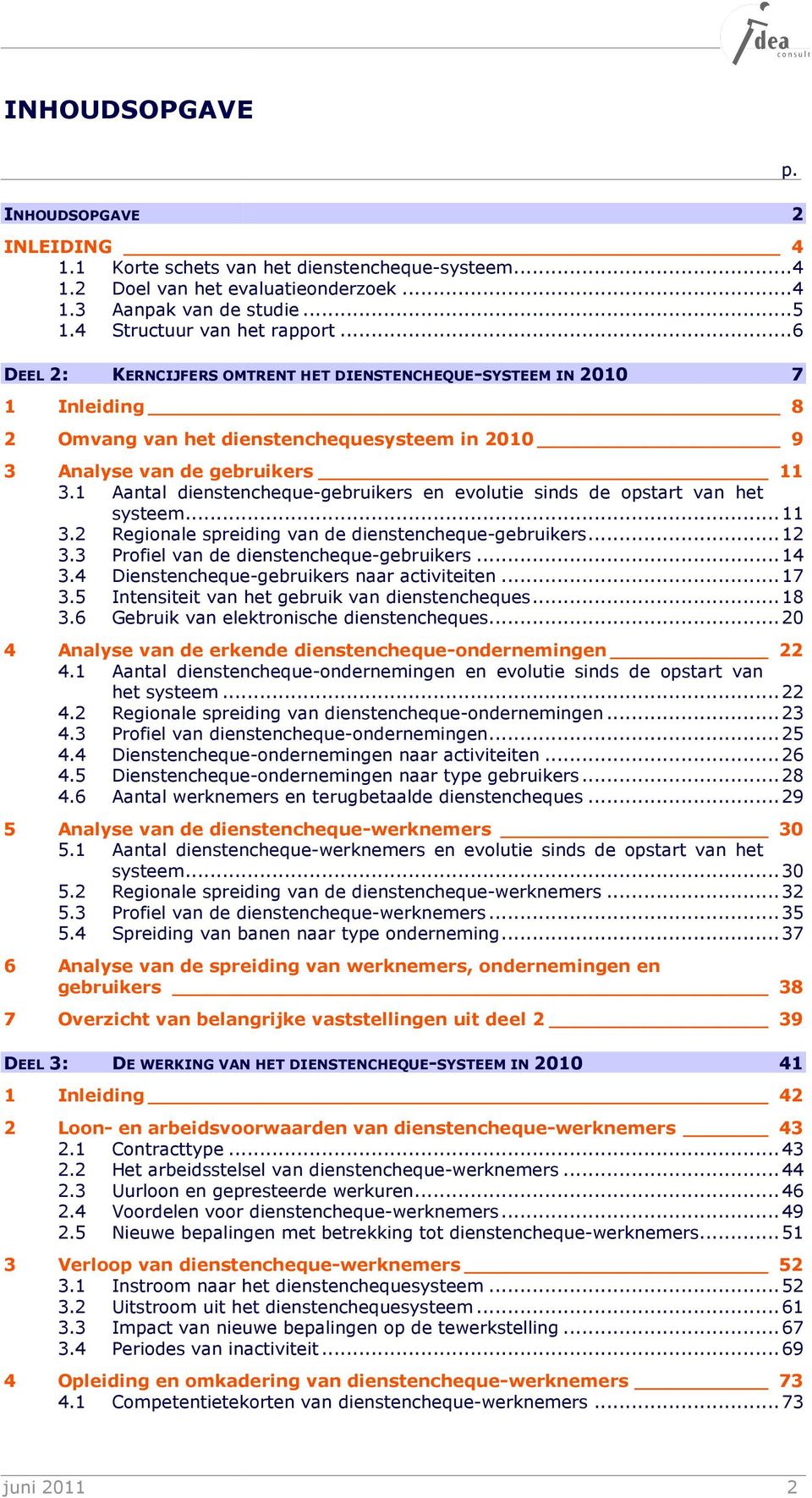 1 Aantal dienstencheque-gebruikers en evolutie sinds de opstart van het systeem... 11 3.2 Regionale spreiding van de dienstencheque-gebruikers... 12 3.3 Profiel van de dienstencheque-gebruikers... 14 3.