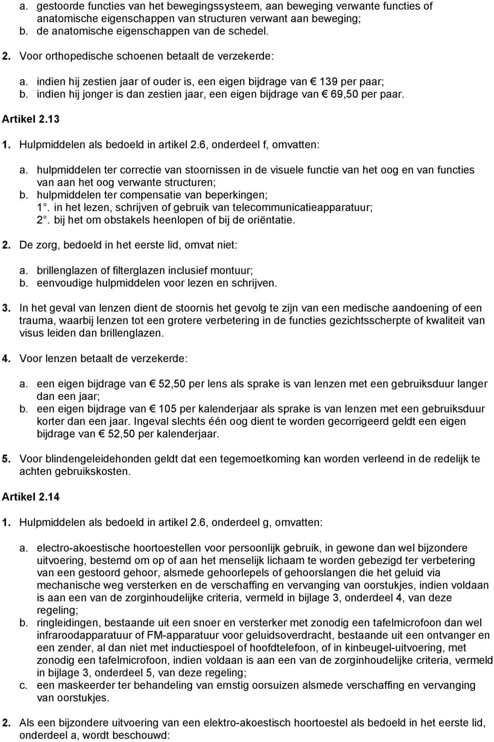 indien hij jonger is dan zestien jaar, een eigen bijdrage van 69,50 per paar. Artikel 2.13 1. Hulpmiddelen als bedoeld in artikel 2.6, onderdeel f, omvatten: a.