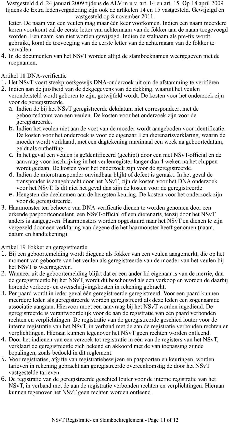 In de documenten van het NSvT worden altijd de stamboeknamen weergegeven niet de roepnamen. Artikel 18 DNA-verificatie 1.