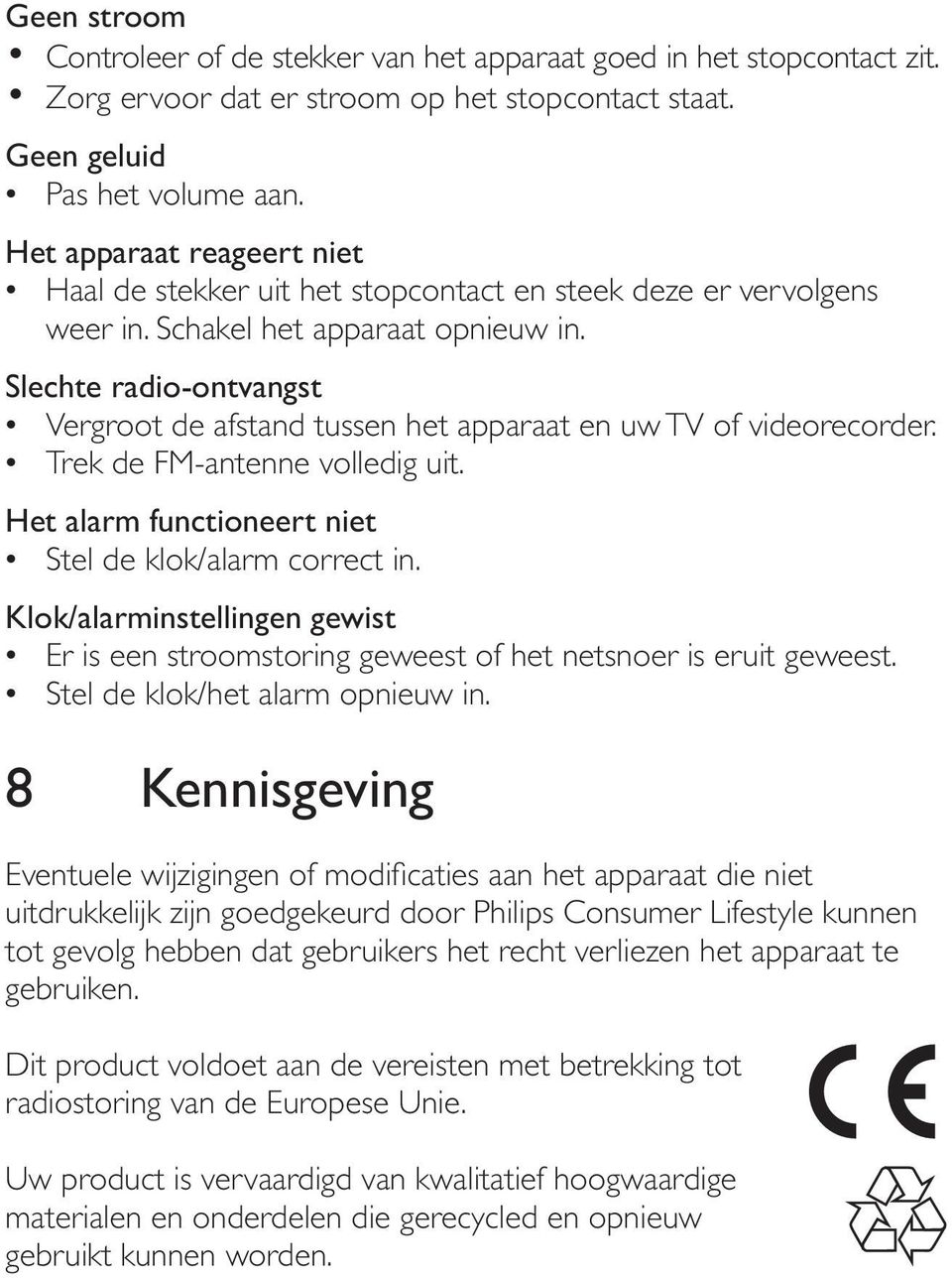 Slechte radio-ontvangst Vergroot de afstand tussen het apparaat en uw TV of videorecorder. Trek de FM-antenne volledig uit. Het alarm functioneert niet Stel de klok/alarm correct in.