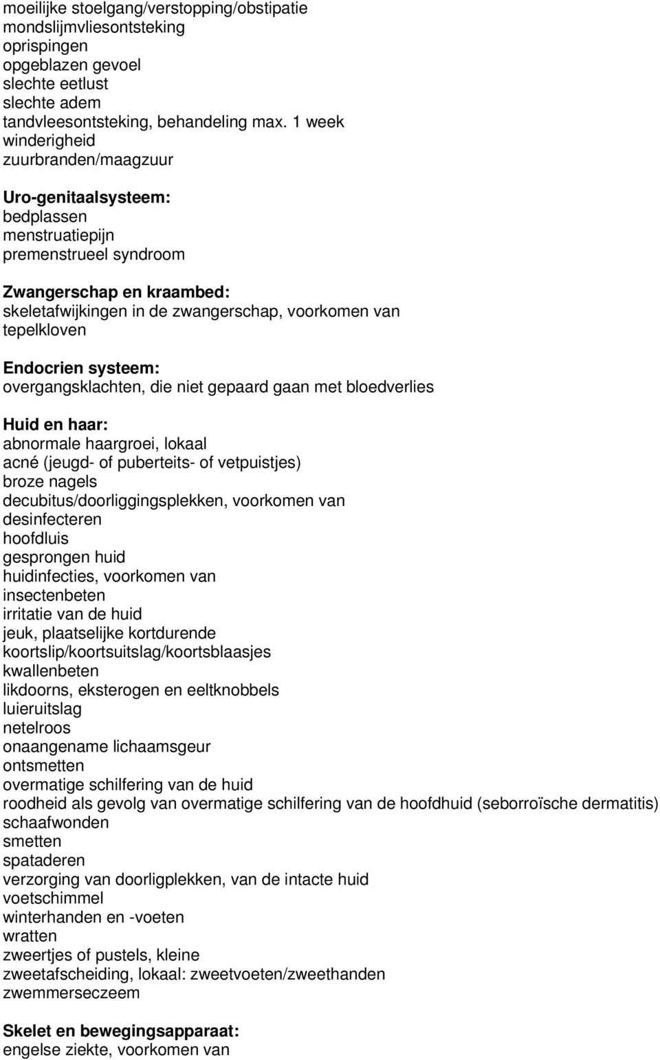 tepelkloven Endocrien systeem: overgangsklachten, die niet gepaard gaan met bloedverlies Huid en haar: abnormale haargroei, lokaal acné (jeugd- of puberteits- of vetpuistjes) broze nagels