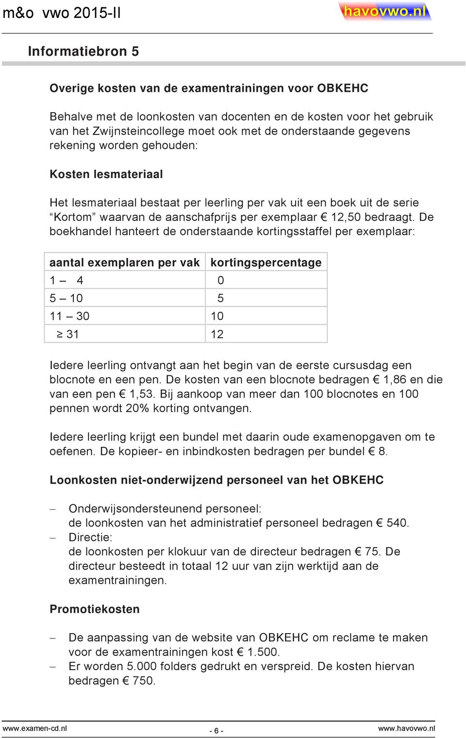 De boekhandel hanteert de onderstaande kortingsstaffel per exemplaar: aantal exemplaren per vak kortingspercentage 1 4 0 5 10 5 11 30 10 31 12 Iedere leerling ontvangt aan het begin van de eerste