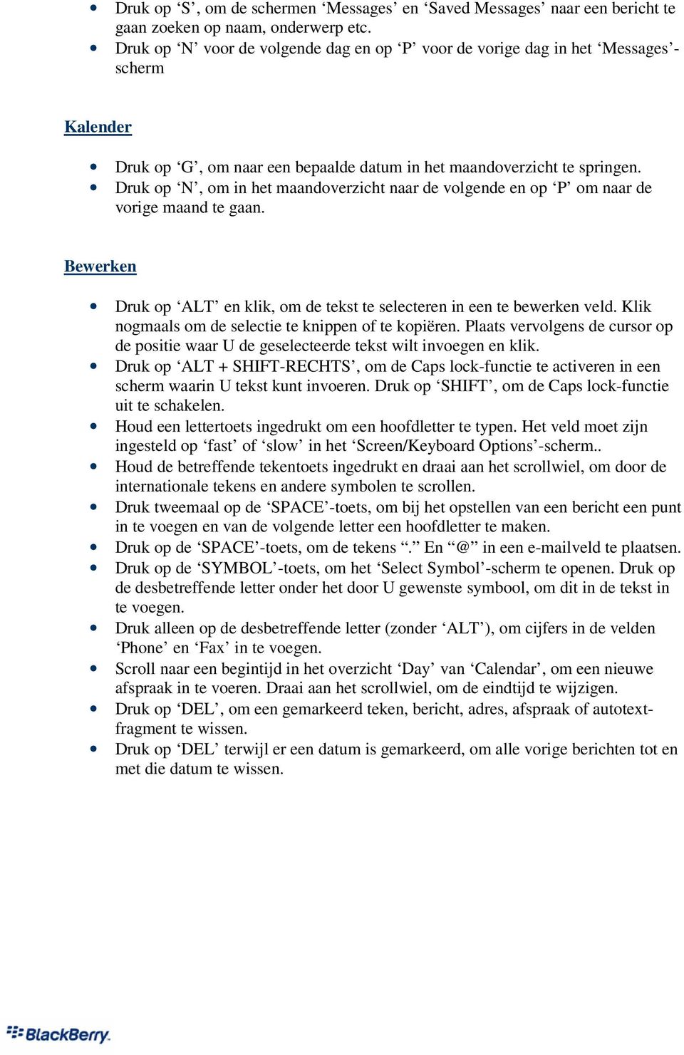 Druk op N, om in het maandoverzicht naar de volgende en op P om naar de vorige maand te gaan. Bewerken Druk op ALT en klik, om de tekst te selecteren in een te bewerken veld.