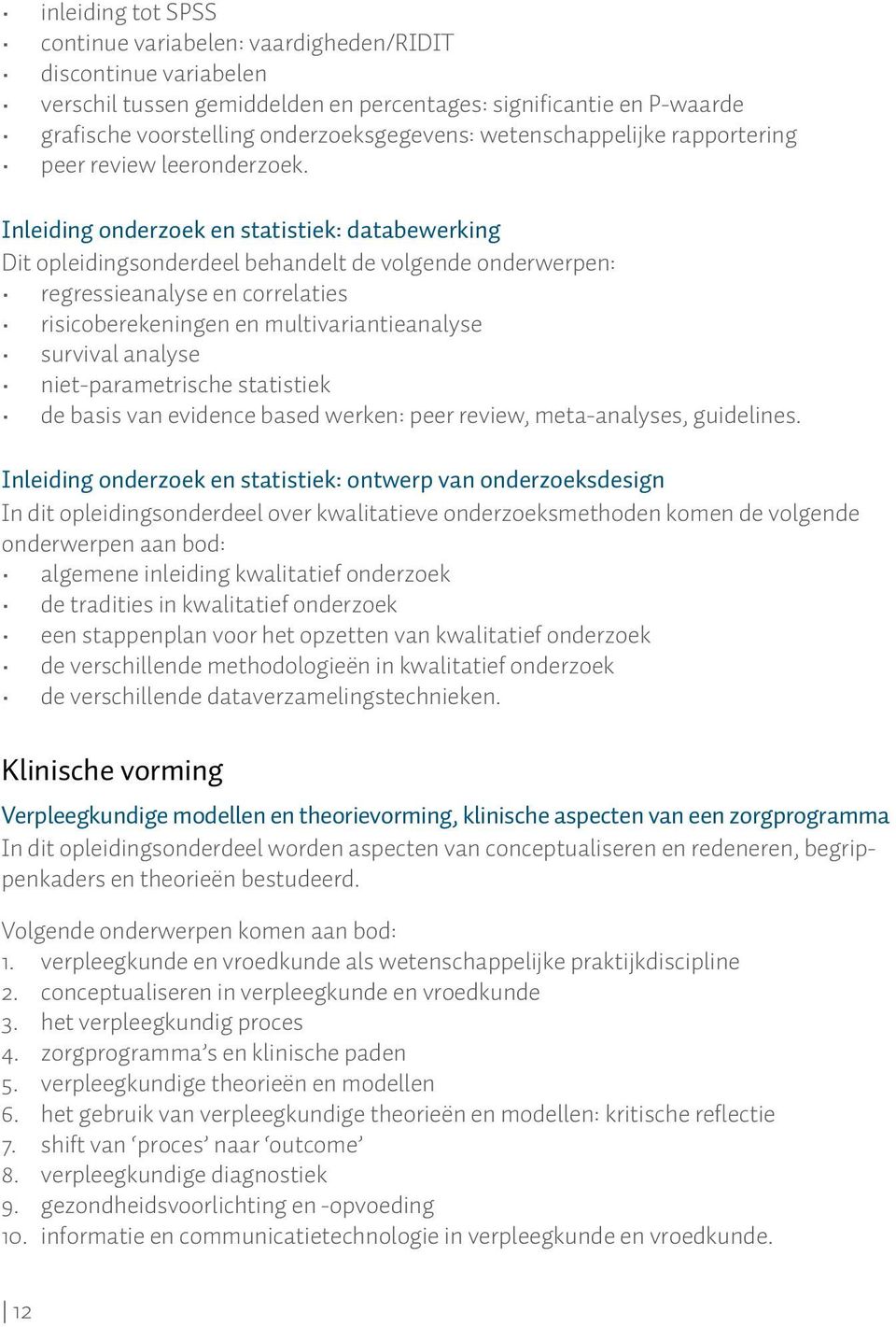 Inleiding onderzoek en statistiek: databewerking Dit opleidingsonderdeel behandelt de volgende onderwerpen: regressieanalyse en correlaties risicoberekeningen en multivariantieanalyse survival