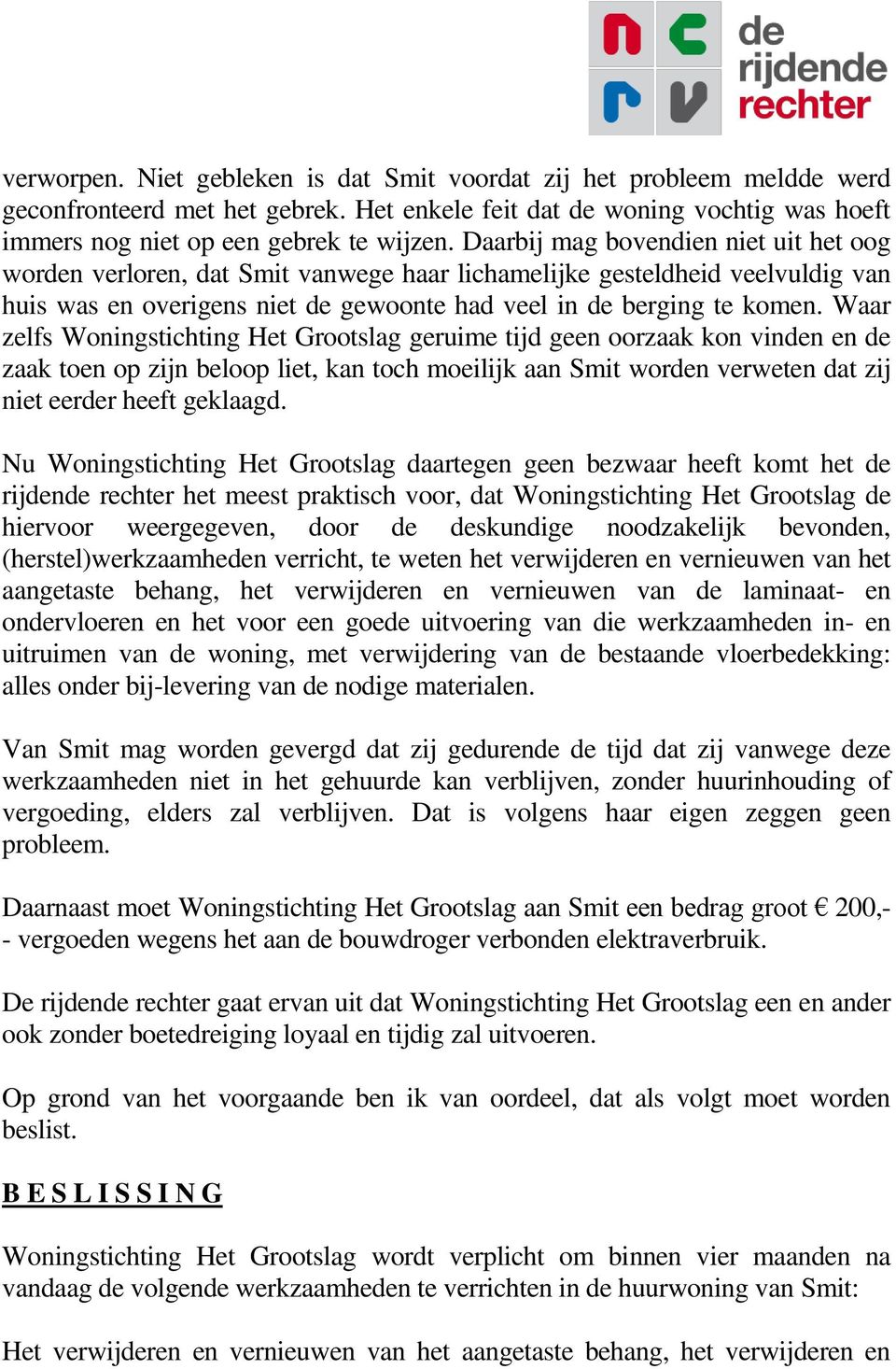 Waar zelfs Woningstichting Het Grootslag geruime tijd geen oorzaak kon vinden en de zaak toen op zijn beloop liet, kan toch moeilijk aan Smit worden verweten dat zij niet eerder heeft geklaagd.