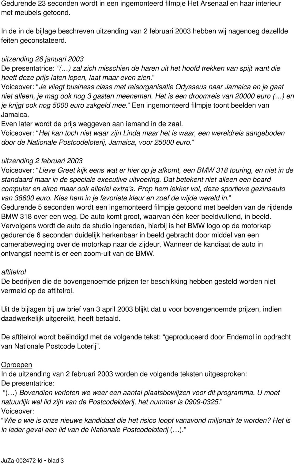 uitzending 26 januari 2003 De presentatrice: ( ) zal zich misschien de haren uit het hoofd trekken van spijt want die heeft deze prijs laten lopen, laat maar even zien.