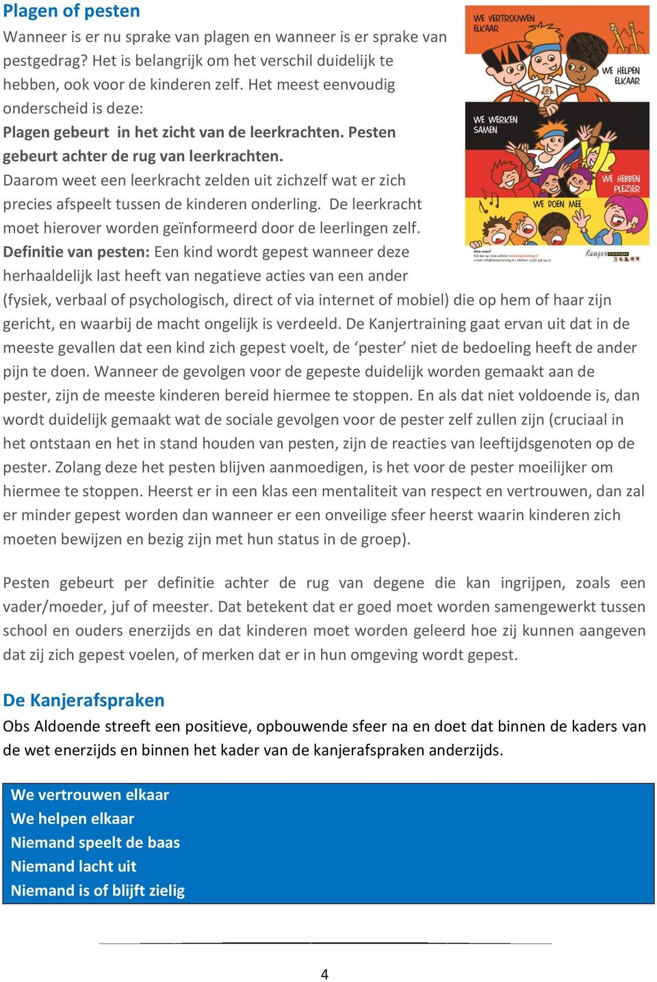 Daarom weet een leerkracht zelden uit zichzelf wat er zich precies afspeelt tussen de kinderen onderling. De leerkracht moet hierover worden geïnformeerd door de leerlingen zelf.