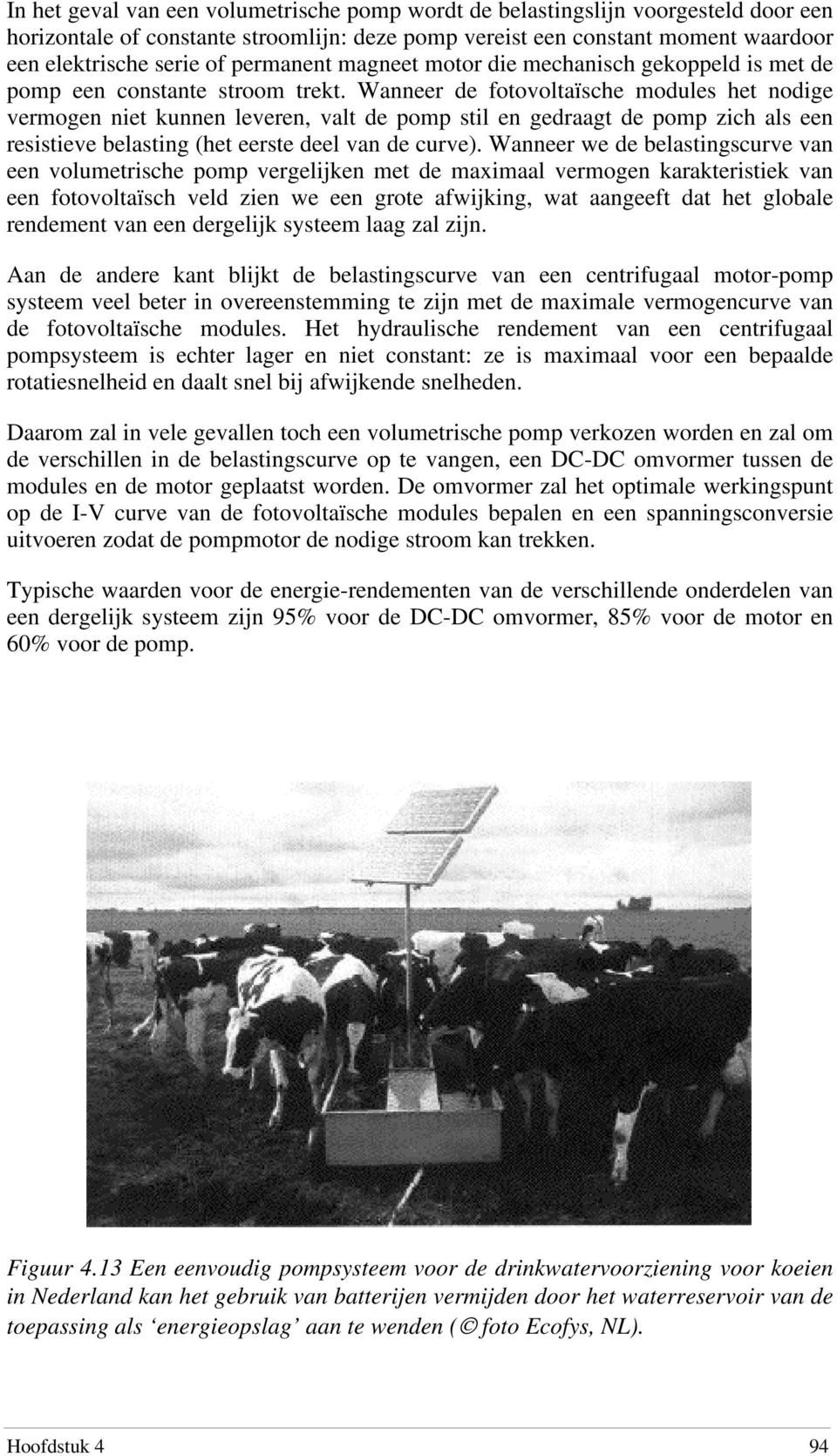 Wanneer de fotovoltaïsche modules het nodige vermogen niet kunnen leveren, valt de pomp stil en gedraagt de pomp zich als een resistieve belasting (het eerste deel van de curve).