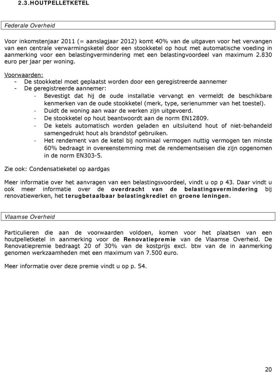 Voorwaarden: - De stookketel moet geplaatst worden door een geregistreerde aannemer - De geregistreerde aannemer: - Bevestigt dat hij de oude installatie vervangt en vermeldt de beschikbare kenmerken