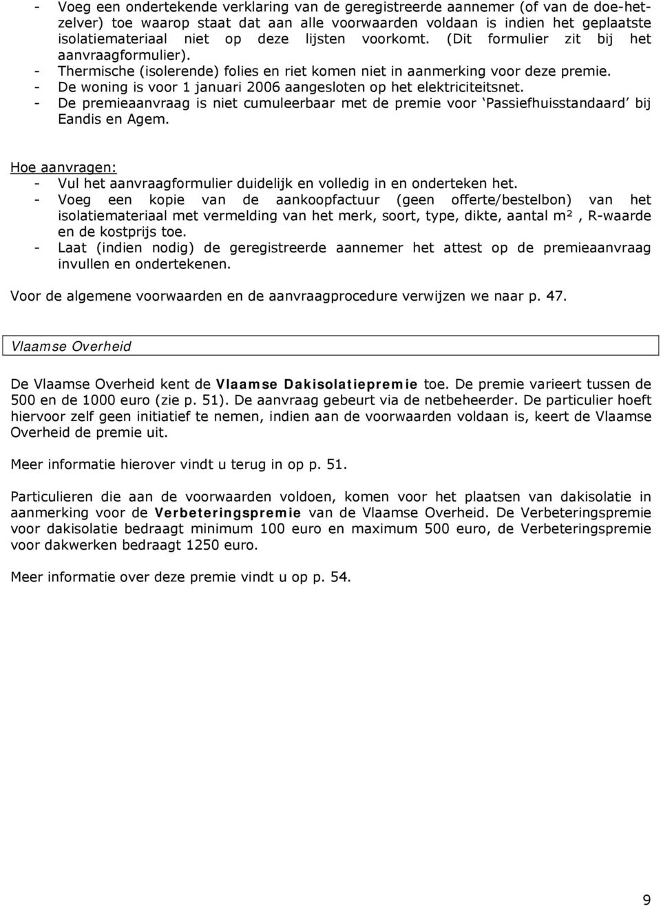 - De woning is voor 1 januari 2006 aangesloten op het elektriciteitsnet. - De premieaanvraag is niet cumuleerbaar met de premie voor Passiefhuisstandaard bij Eandis en Agem.