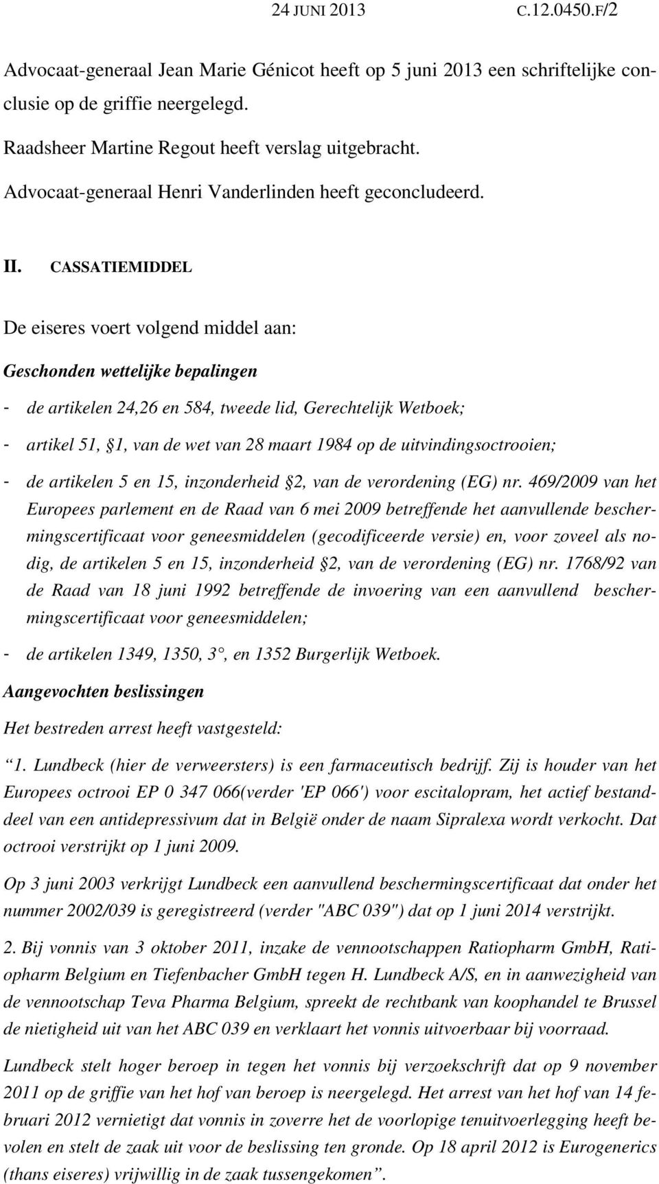 CASSATIEMIDDEL De eiseres voert volgend middel aan: Geschonden wettelijke bepalingen - de artikelen 24,26 en 584, tweede lid, Gerechtelijk Wetboek; - artikel 51, 1, van de wet van 28 maart 1984 op de