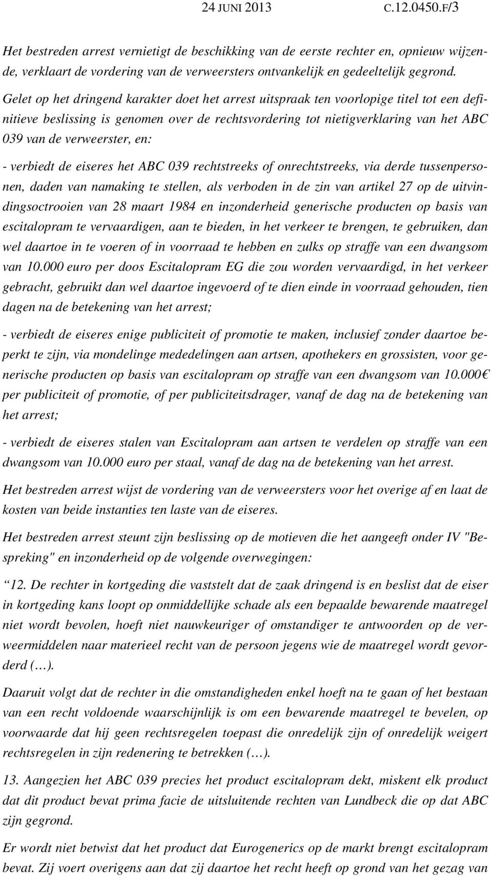 verweerster, en: - verbiedt de eiseres het ABC 039 rechtstreeks of onrechtstreeks, via derde tussenpersonen, daden van namaking te stellen, als verboden in de zin van artikel 27 op de