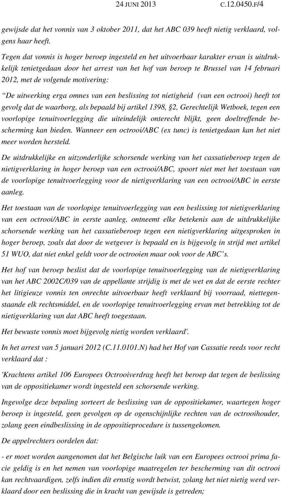 motivering: De uitwerking erga omnes van een beslissing tot nietigheid (van een octrooi) heeft tot gevolg dat de waarborg, als bepaald bij artikel 1398, 2, Gerechtelijk Wetboek, tegen een voorlopige