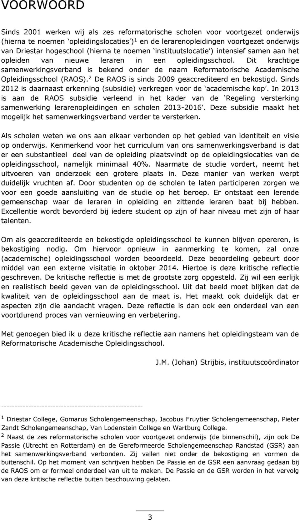 Dit krachtige samenwerkingsverband is bekend onder de naam Reformatorische Academische Opleidingsschool (RAOS). 2 De RAOS is sinds 2009 geaccrediteerd en bekostigd.