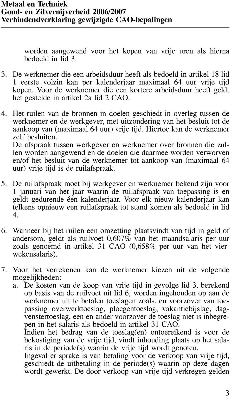 Voor de werknemer die een kortere arbeidsduur heeft geldt het gestelde in artikel 2a lid 2 CAO. 4.