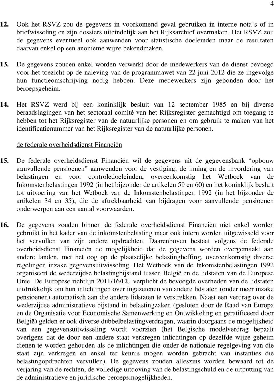 De gegevens zouden enkel worden verwerkt door de medewerkers van de dienst bevoegd voor het toezicht op de naleving van de programmawet van 22 juni 2012 die ze ingevolge hun functieomschrijving nodig