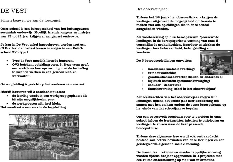 Je kan in De Vest enkel ingeschreven worden met een CLB-attest dat toelaat lessen te volgen in een BuSOschool OV3 type1. Type 1: Voor moeilijk lerende jongeren. OV3 betekent opleidingsvorm 3.