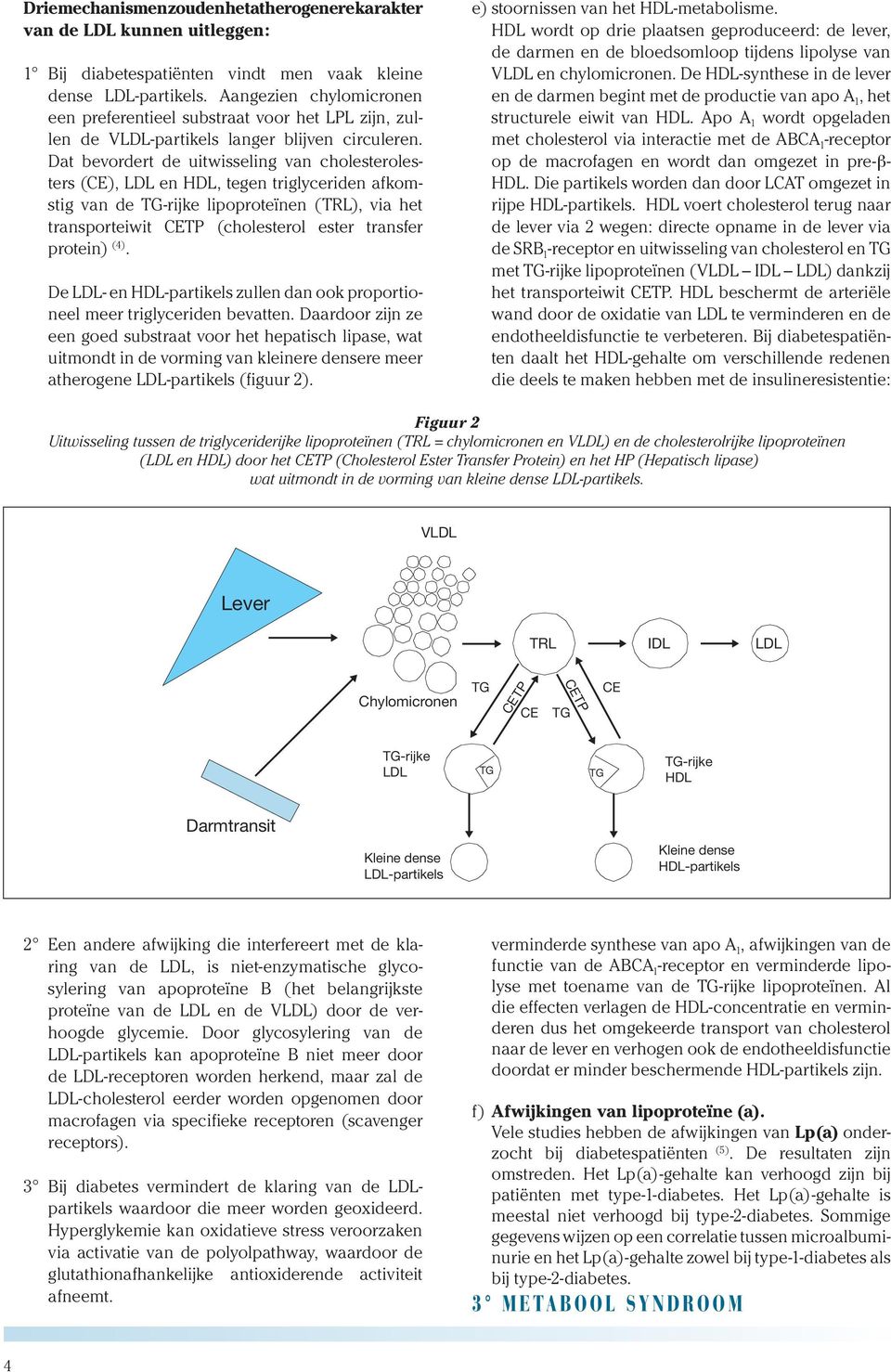 Dat bevordert de uitwisseling van cholesterolesters (CE), LDL en HDL, tegen triglyceriden afkomstig van de TG-rijke lipoproteïnen (TRL), via het transporteiwit Figure CETP 2 (cholesterol ester