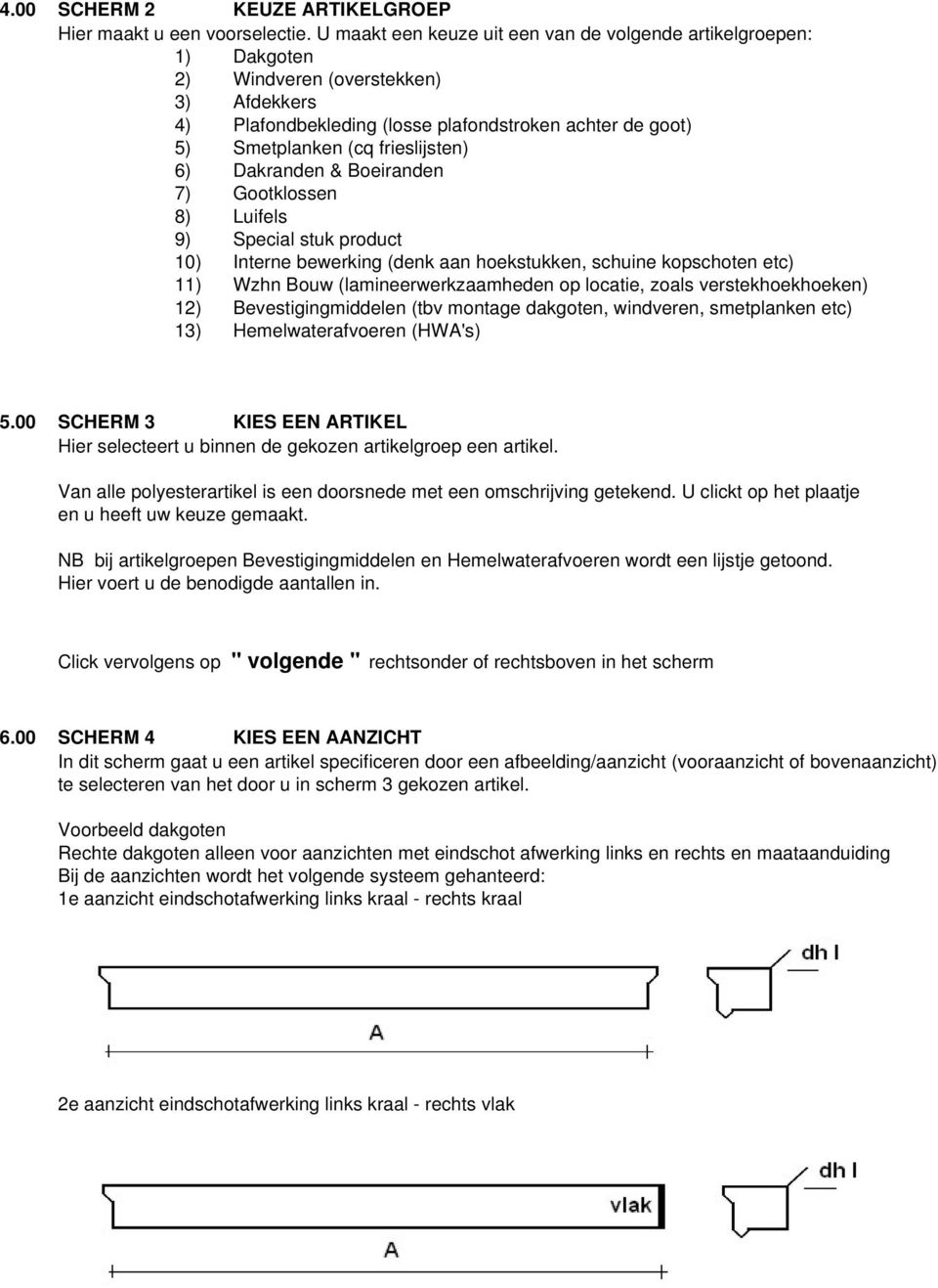 frieslijsten) 6) Dakranden & Boeiranden 7) Gootklossen 8) Luifels 9) Special stuk product 10) Interne bewerking (denk aan hoekstukken, schuine kopschoten etc) 11) Wzhn Bouw (lamineerwerkzaamheden op