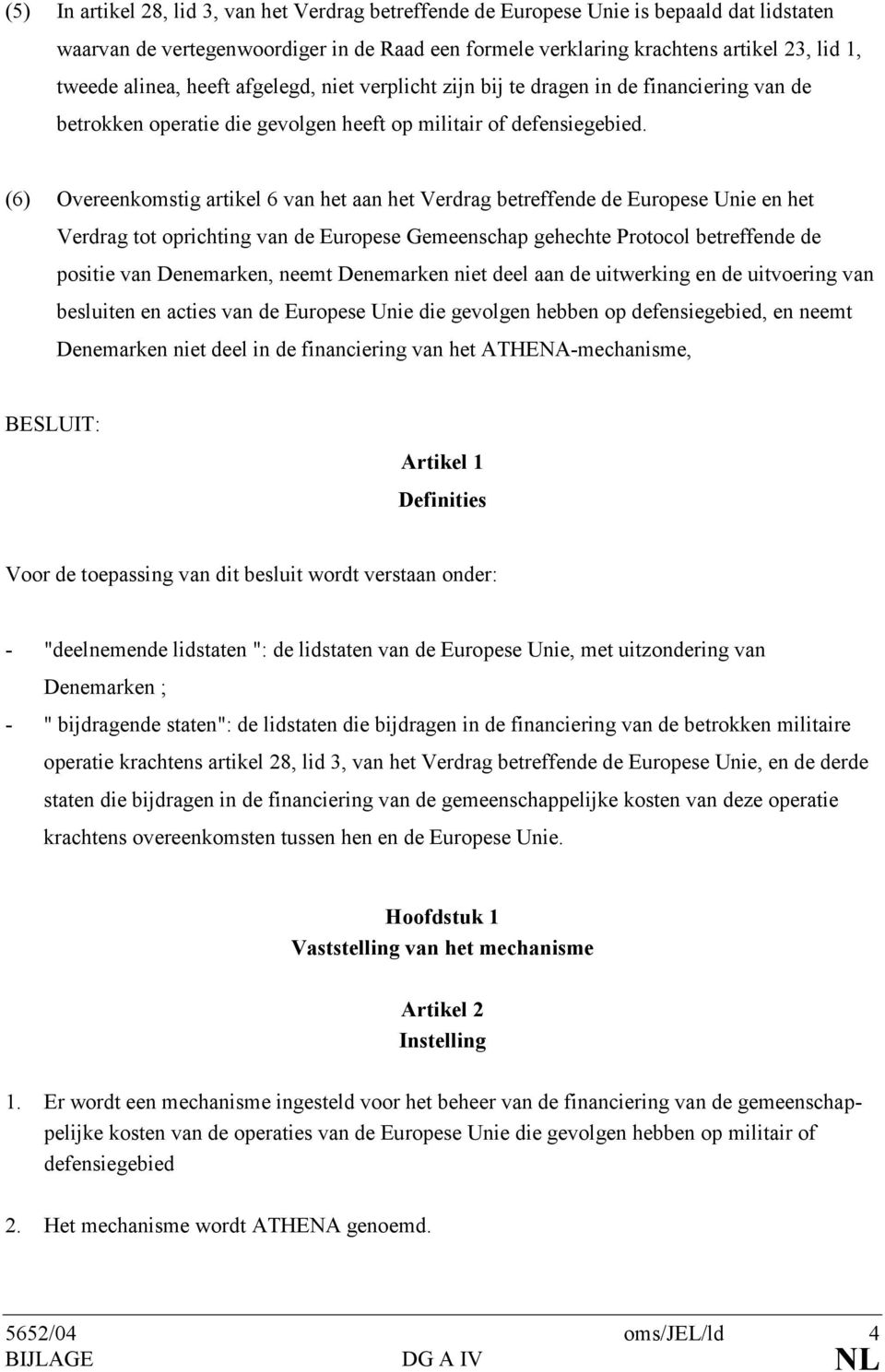 (6) Overeenkomstig artikel 6 van het aan het Verdrag betreffende de Europese Unie en het Verdrag tot oprichting van de Europese Gemeenschap gehechte Protocol betreffende de positie van Denemarken,