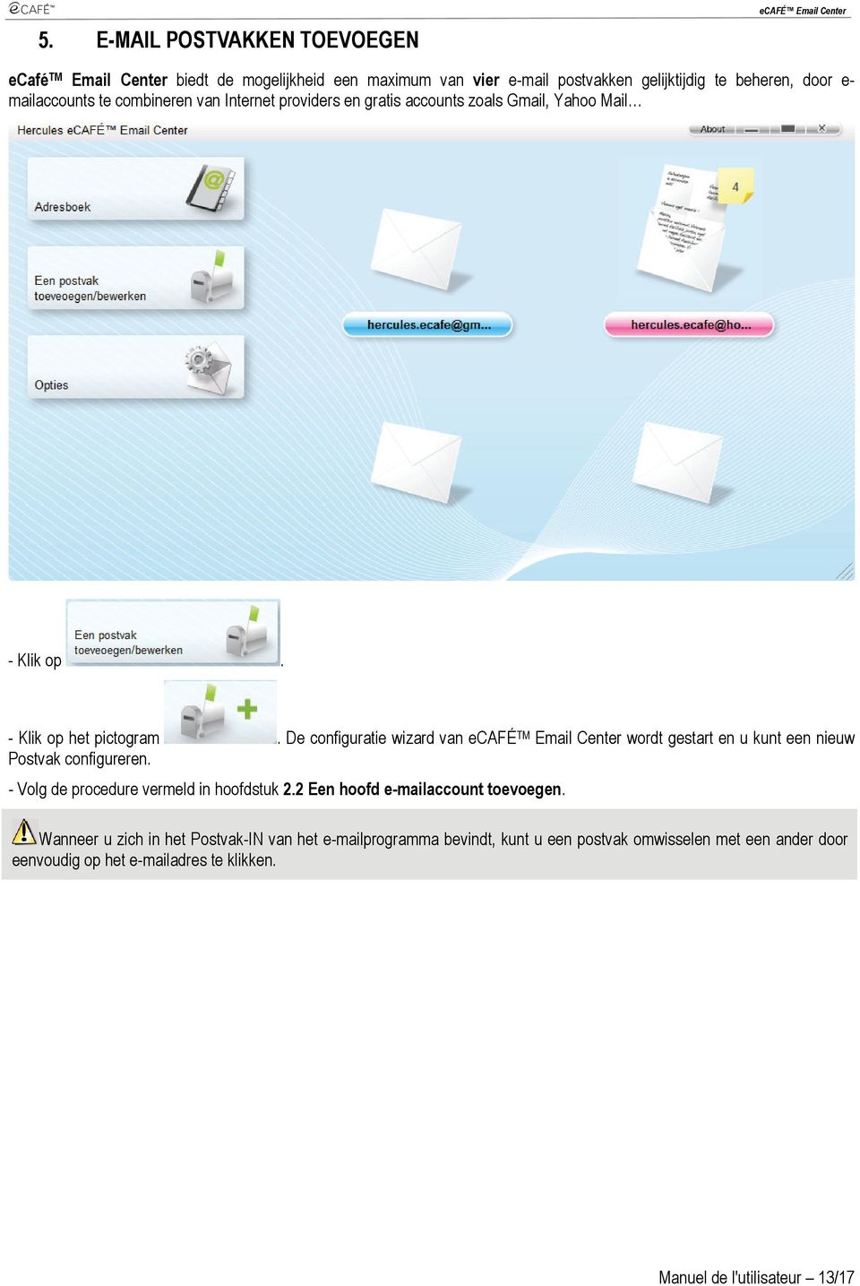 De configuratie wizard van ecafé TM Email Center wordt gestart en u kunt een nieuw Postvak configureren. - Volg de procedure vermeld in hoofdstuk 2.