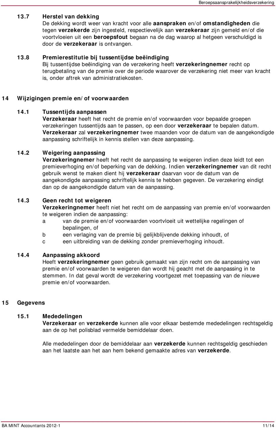 8 Premierestitutie bij tussentijdse beëindiging Bij tussentijdse beëindiging van de verzekering heeft verzekeringnemer recht op terugbetaling van de premie over de periode waarover de verzekering