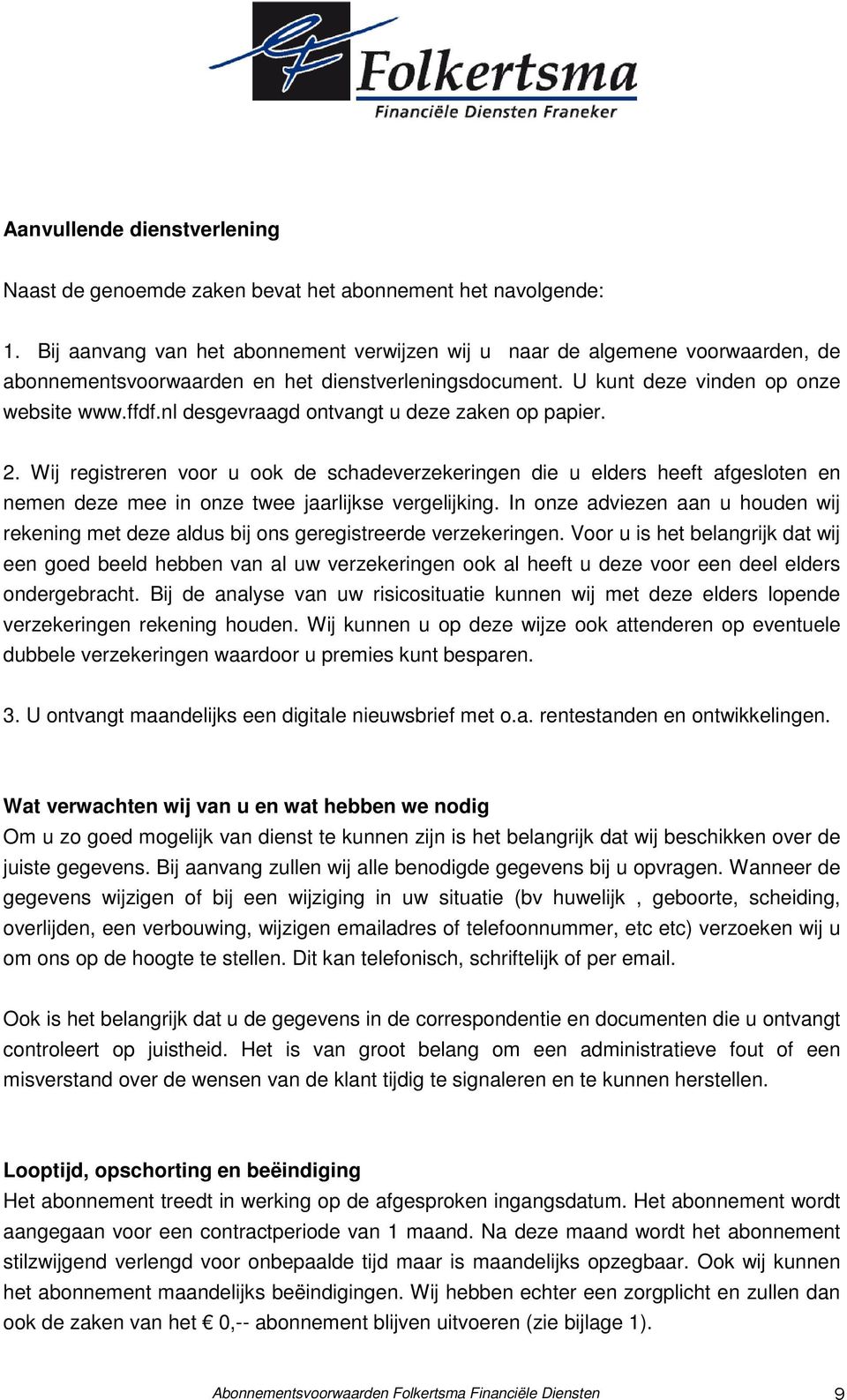 nl desgevraagd ontvangt u deze zaken op papier. 2. Wij registreren voor u ook de schadeverzekeringen die u elders heeft afgesloten en nemen deze mee in onze twee jaarlijkse vergelijking.