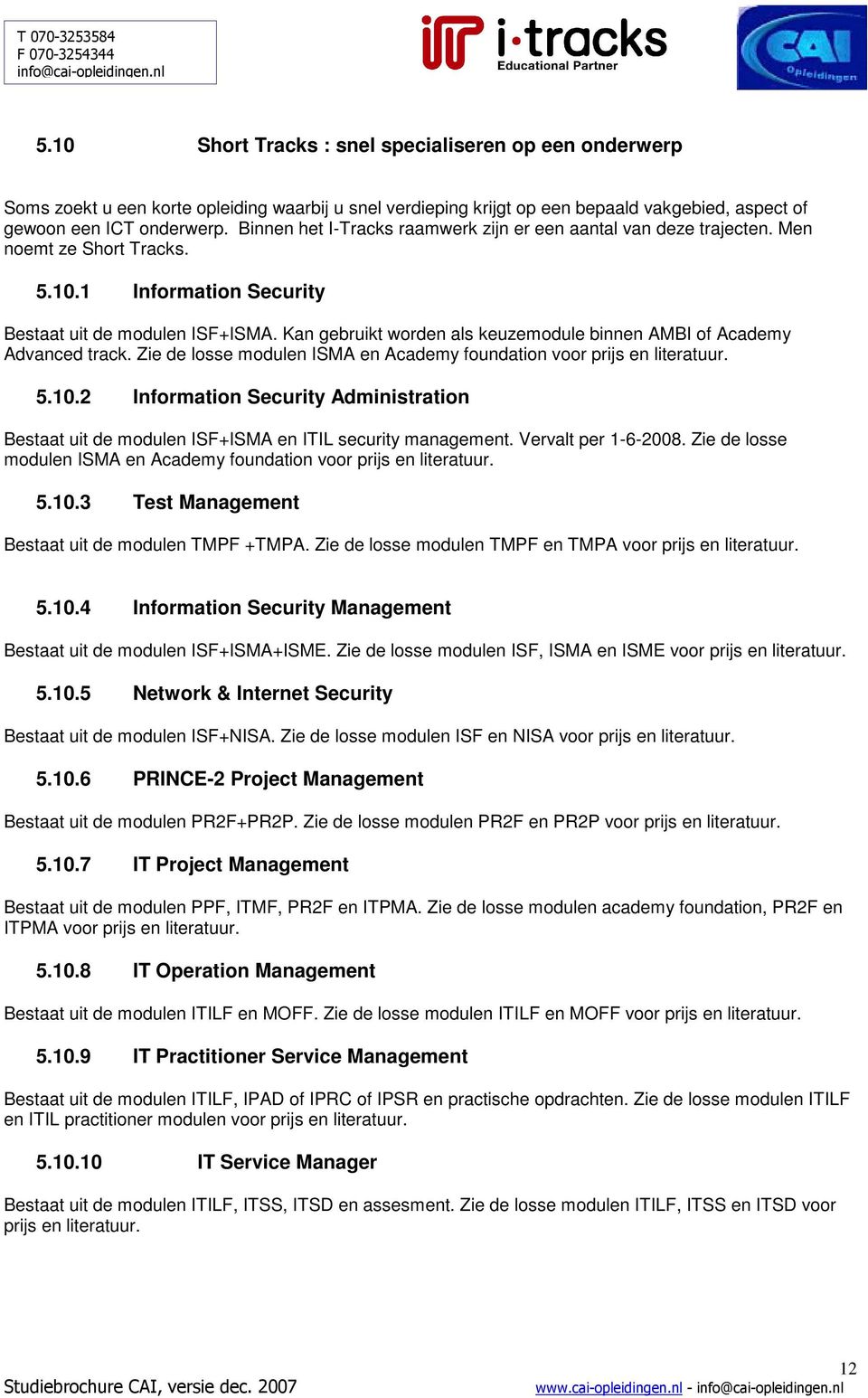 Kan gebruikt worden als keuzemodule binnen AMBI of Academy Advanced track. Zie de losse modulen ISMA en Academy foundation voor prijs en literatuur. 5.10.