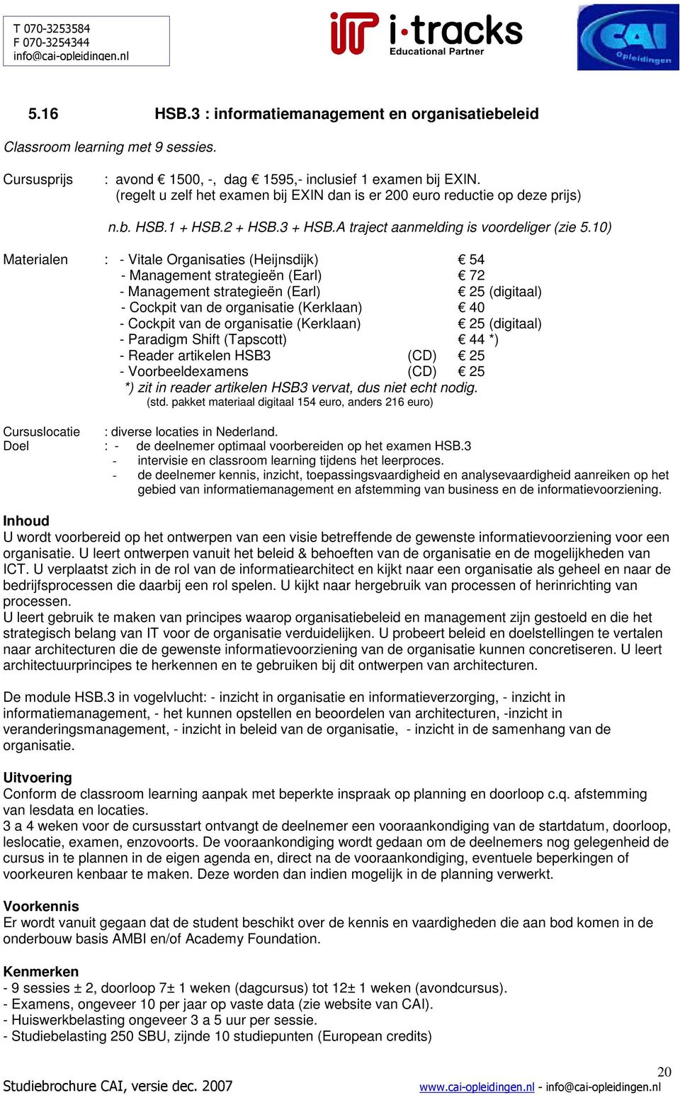 10) Materialen : - Vitale Organisaties (Heijnsdijk) 54 - Management strategieën (Earl) 72 - Management strategieën (Earl) 25 (digitaal) - Cockpit van de organisatie (Kerklaan) 40 - Cockpit van de