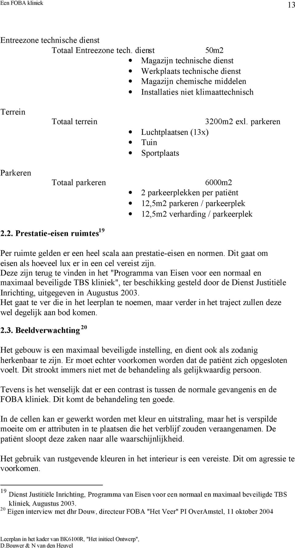 parkeren Luchtplaatsen (13x) Tuin Sportplaats 6000m2 2 parkeerplekken per patiënt 12,5m2 parkeren / parkeerplek 12,5m2 verharding / parkeerplek 2.2. Prestatie-eisen ruimtes 19 Per ruimte gelden er een heel scala aan prestatie-eisen en normen.