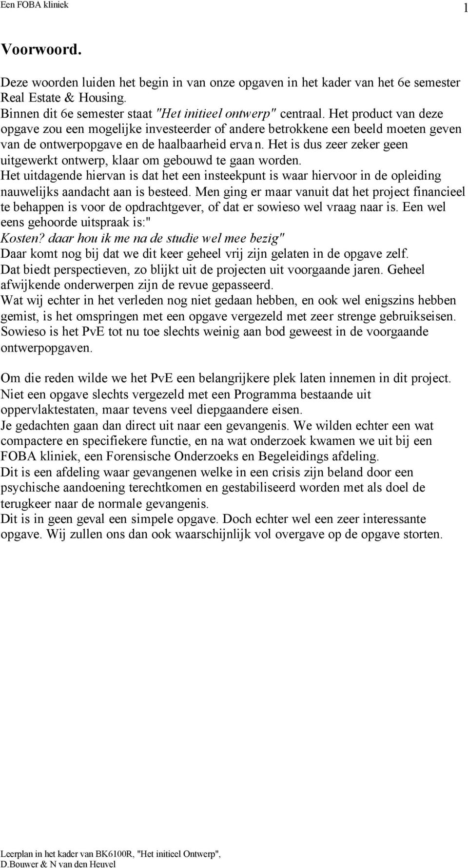 Het is dus zeer zeker geen uitgewerkt ontwerp, klaar om gebouwd te gaan worden. Het uitdagende hiervan is dat het een insteekpunt is waar hiervoor in de opleiding nauwelijks aandacht aan is besteed.