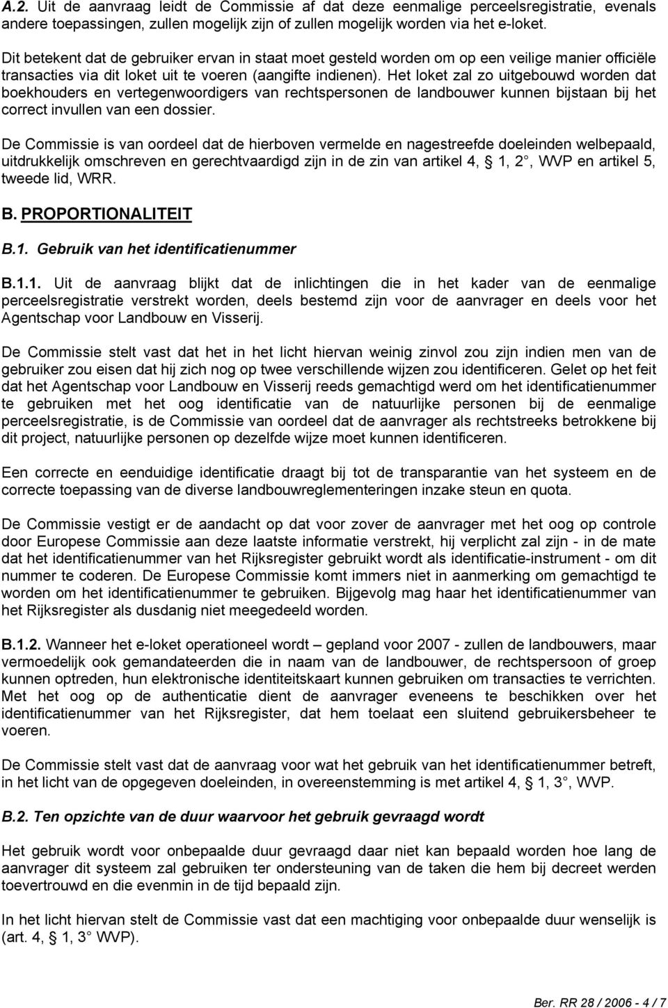 Het loket zal zo uitgebouwd worden dat boekhouders en vertegenwoordigers van rechtspersonen de landbouwer kunnen bijstaan bij het correct invullen van een dossier.