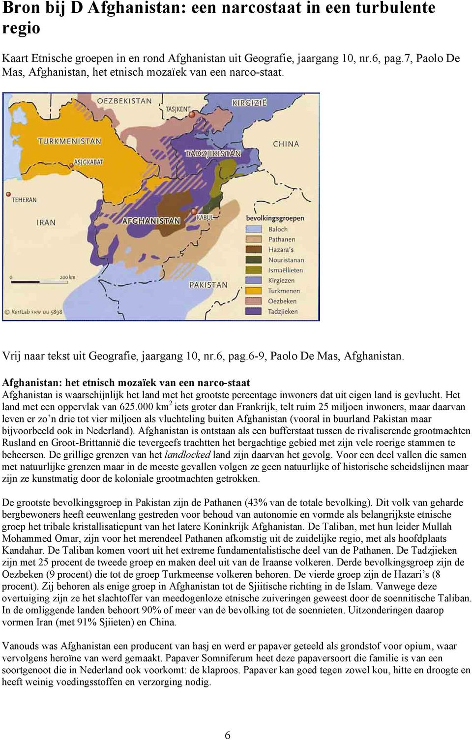 Afghanistan: het etnisch mozaïek van een narco-staat Afghanistan is waarschijnlijk het land met het grootste percentage inwoners dat uit eigen land is gevlucht. Het land met een oppervlak van 625.