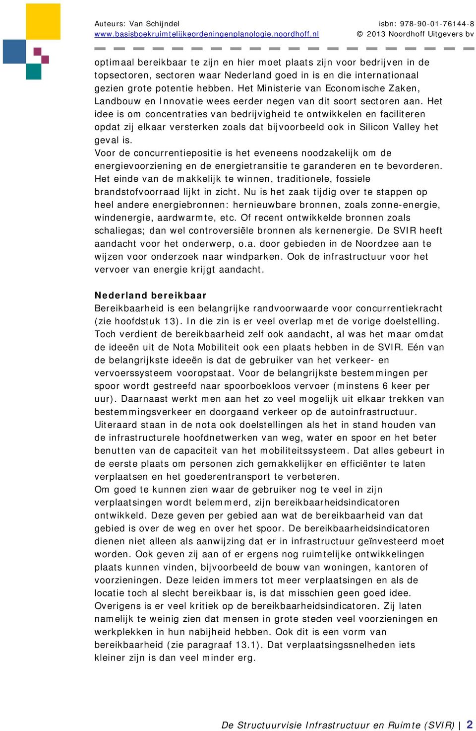 Het idee is om concentraties van bedrijvigheid te ontwikkelen en faciliteren opdat zij elkaar versterken zoals dat bijvoorbeeld ook in Silicon Valley het geval is.