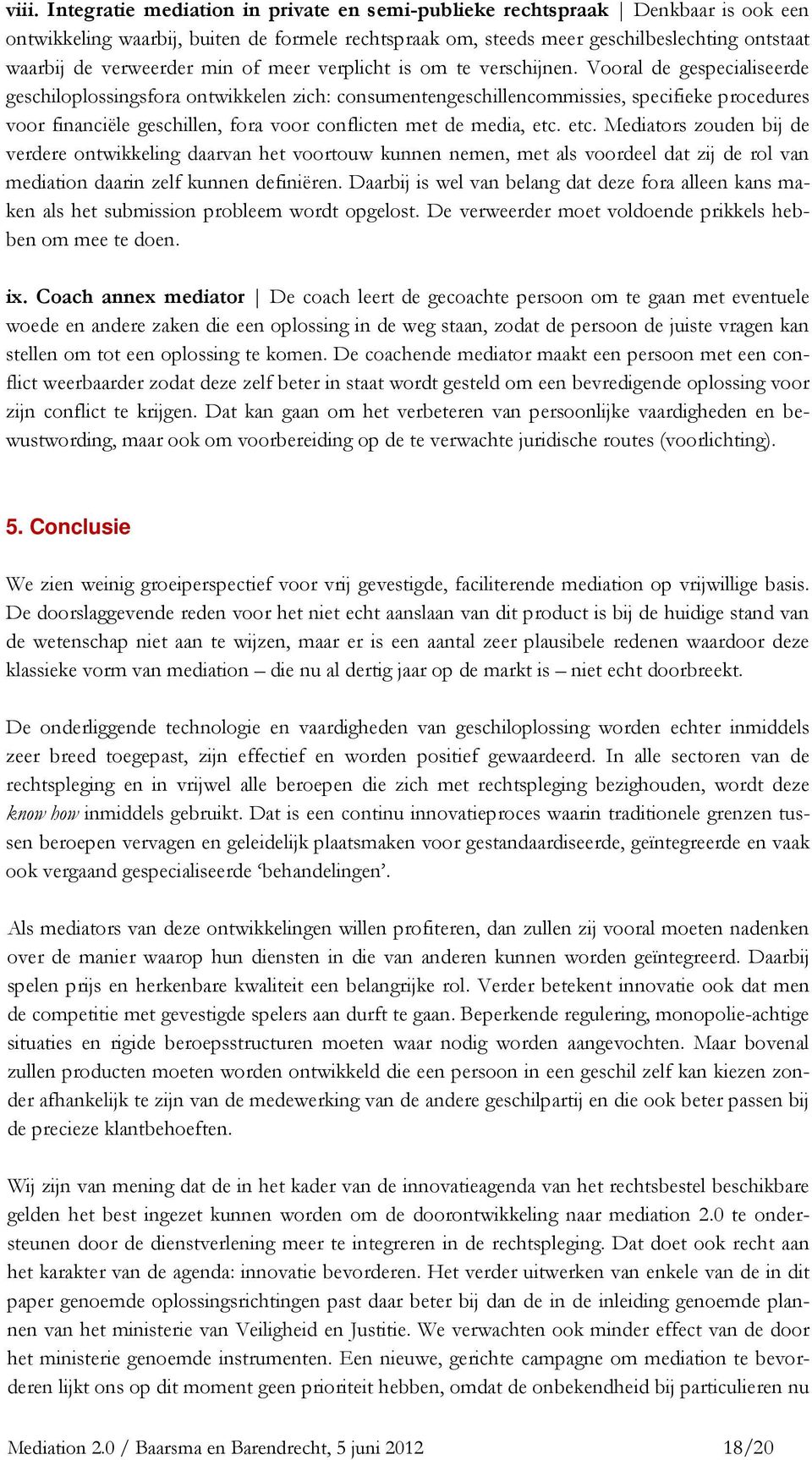 Vooral de gespecialiseerde geschiloplossingsfora ontwikkelen zich: consumentengeschillencommissies, specifieke procedures voor financiële geschillen, fora voor conflicten met de media, etc.