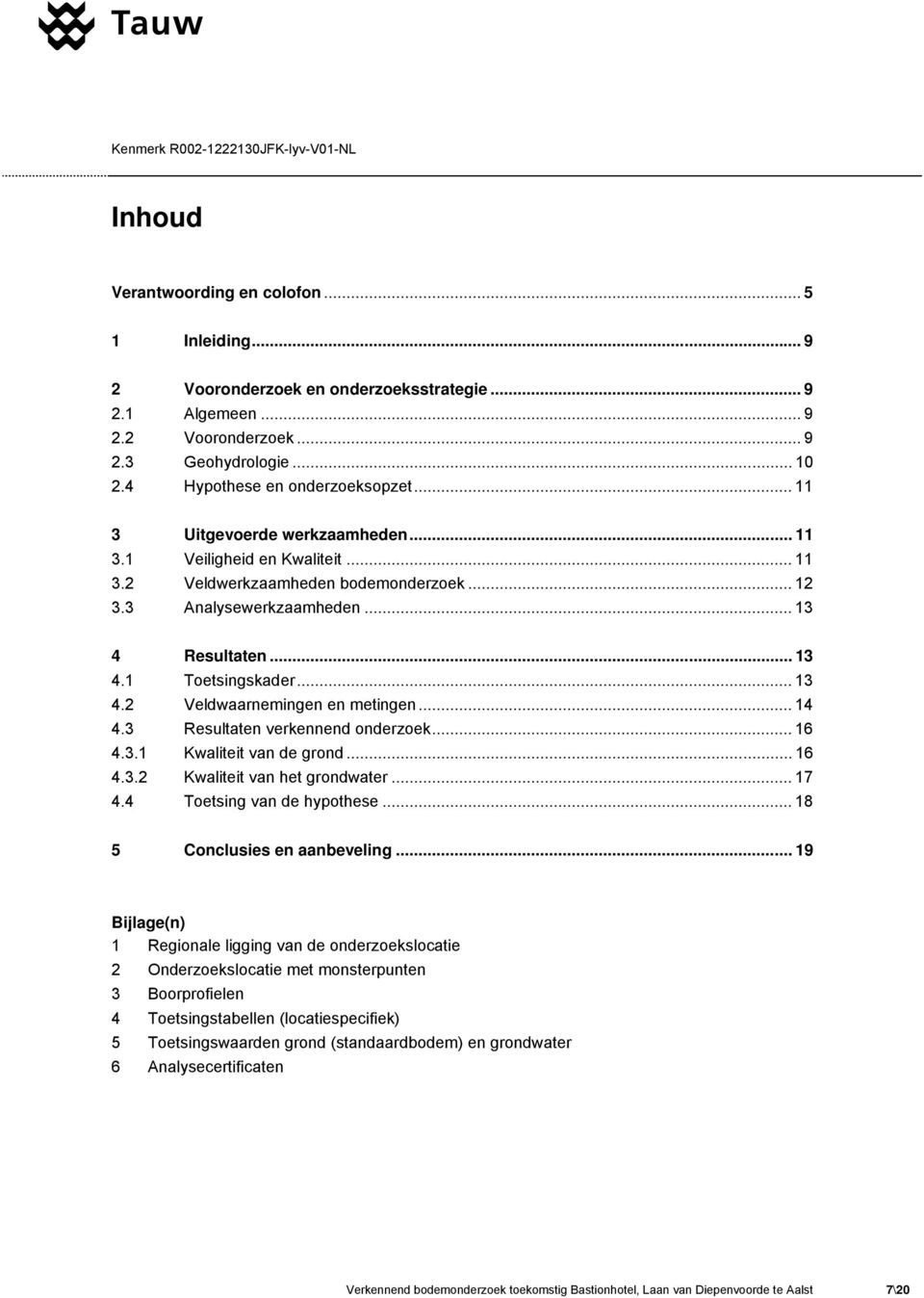 .. 13 4.2 Veldwaarnemingen en metingen... 14 4.3 Resultaten verkennend onderzoek... 16 4.3.1 Kwaliteit van de grond... 16 4.3.2 Kwaliteit van het grondwater... 17 4.4 Toetsing van de hypothese.