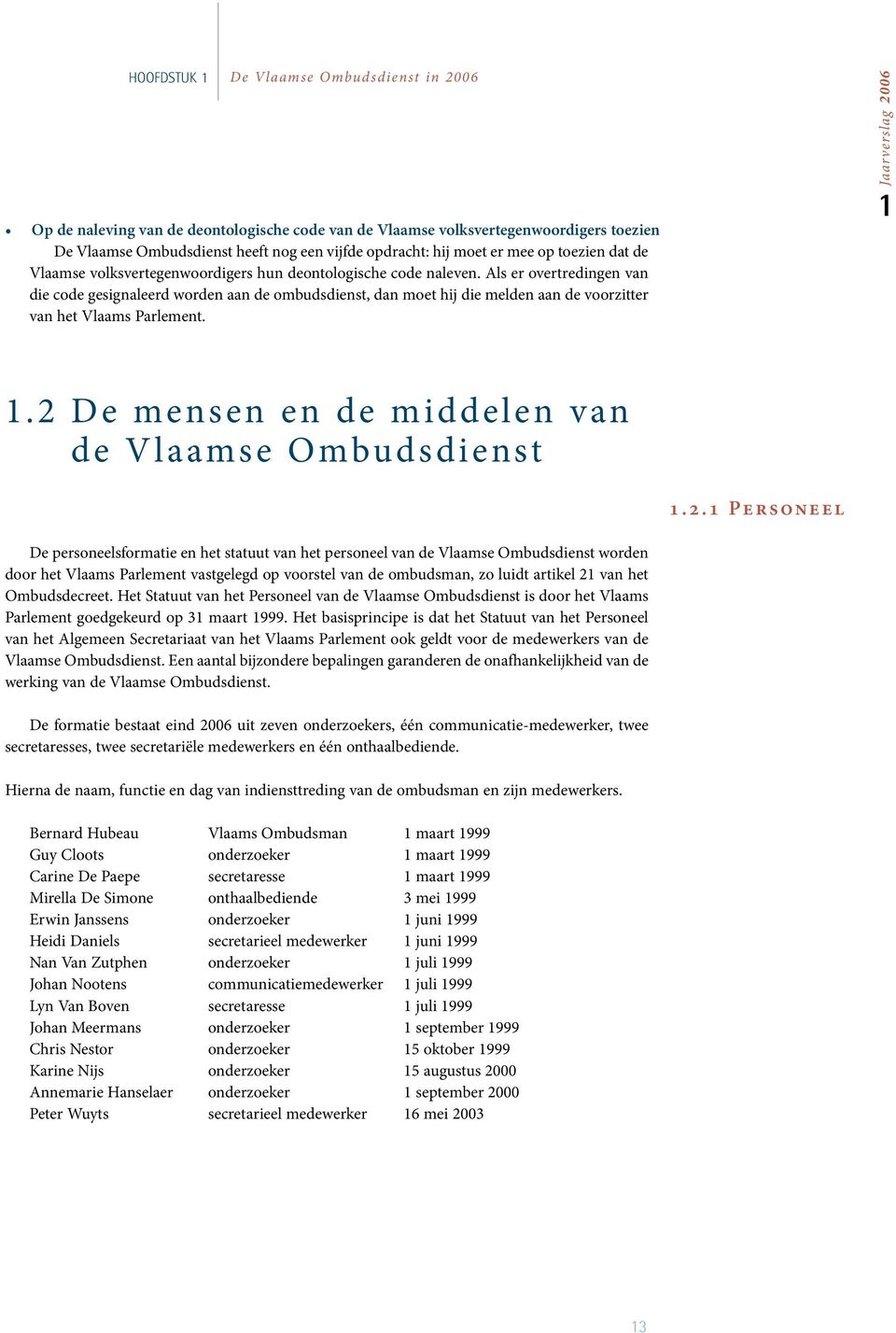 Als er overtredingen van die code gesignaleerd worden aan de ombudsdienst, dan moet hij die melden aan de voorzitter van het Vlaams Parlement. 1Jaarverslag 2006 1.